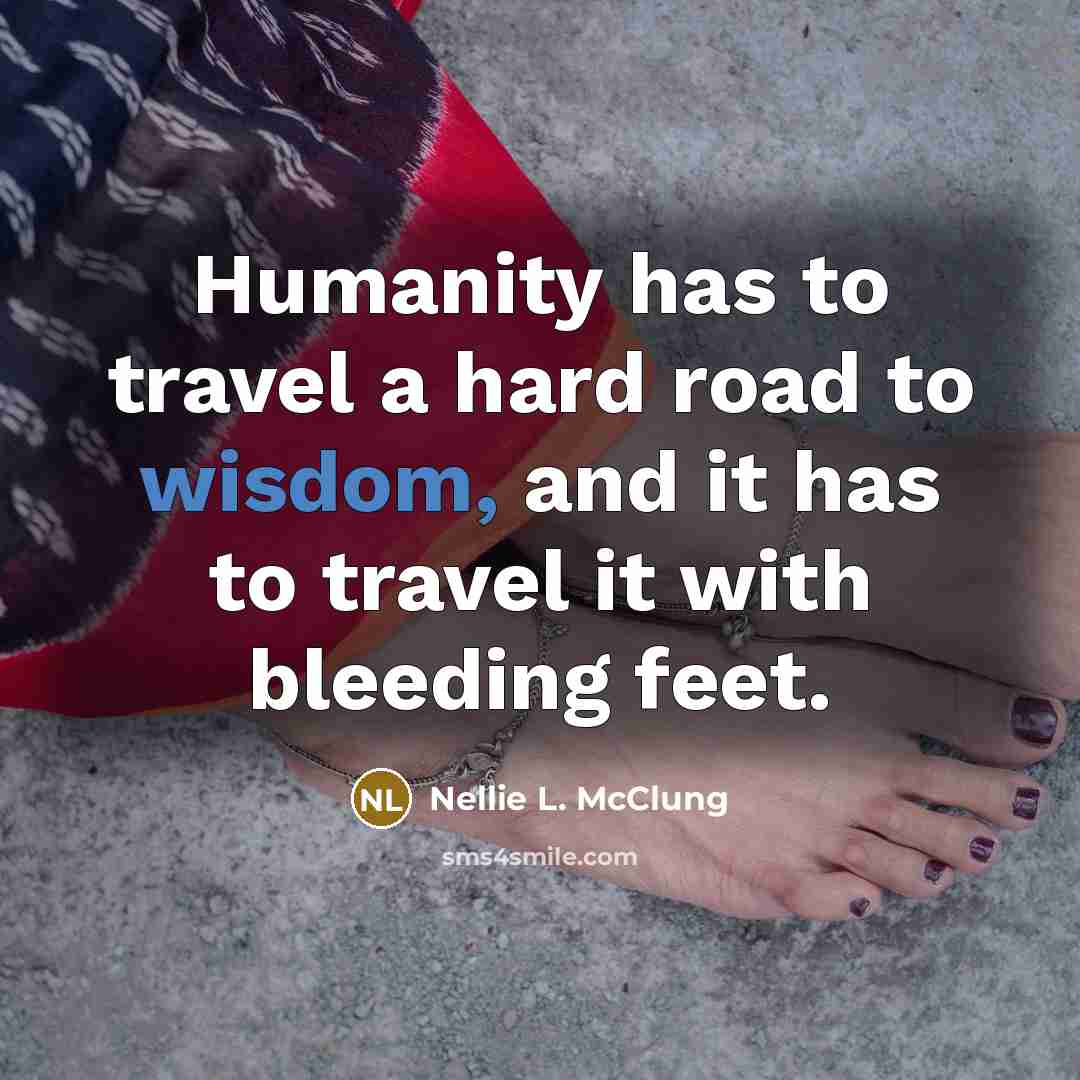 “Humanity has to travel a hard road to wisdom, and…” quote by Nellie L. McClung