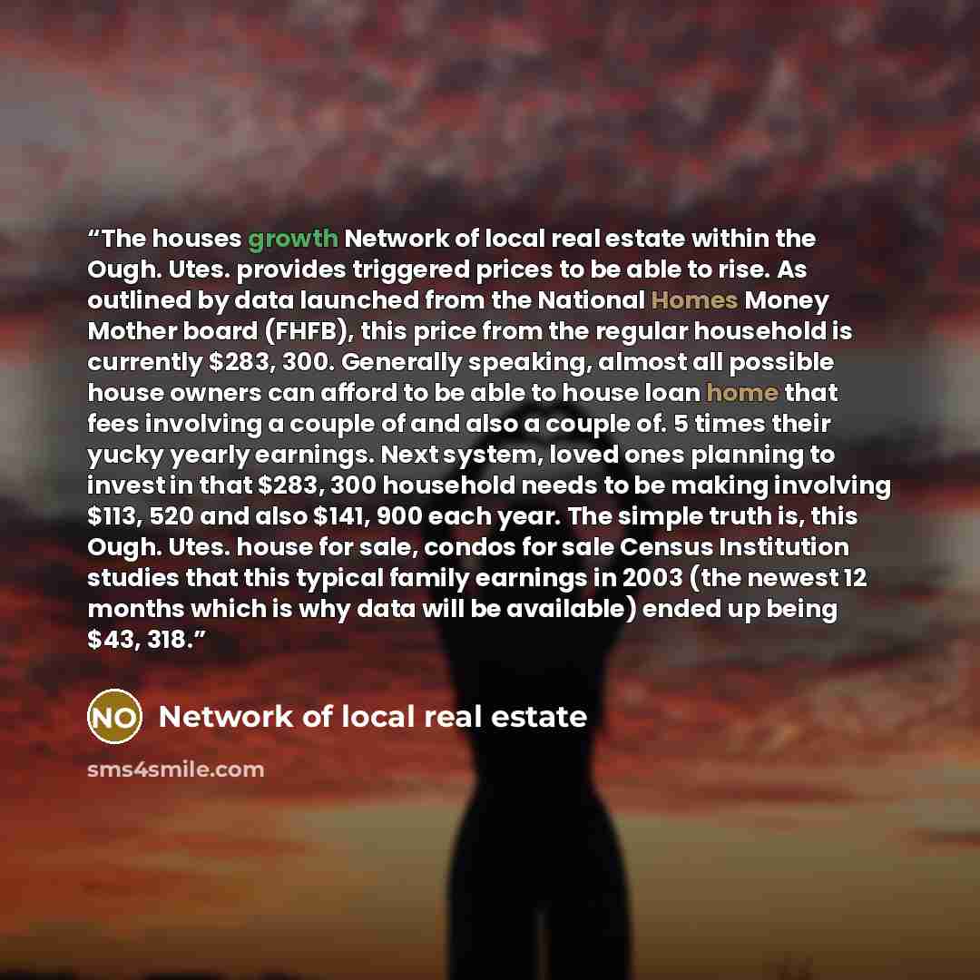 “The houses growth Network of local real estate within the Ough. Utes. provides triggered prices to be able to rise. As outlined by data launched from the National Homes Money Mother board (FHFB), this price from the regular household is currently $283, 300. Generally speaking, almost all possible…” quote by Network of local real estate