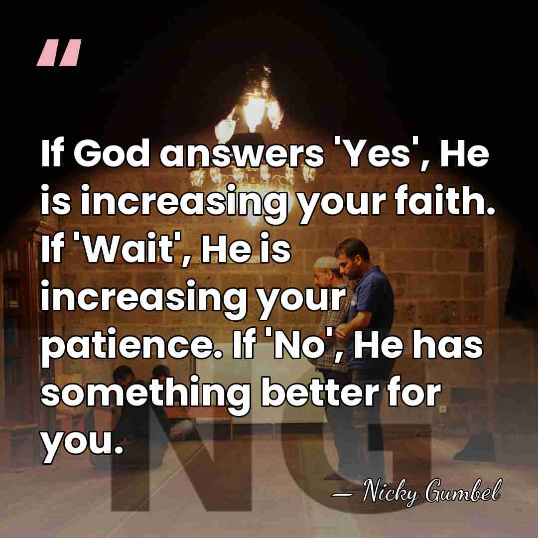 If God answers 'Yes', He is increasing your faith. If 'Wait', He&hellip; - Nicky Gumbel