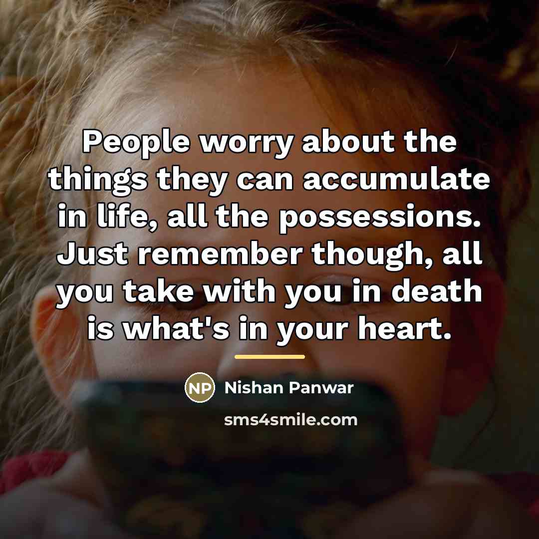 “People worry about the things they can accumulate in life,…” quote by Nishan Panwar