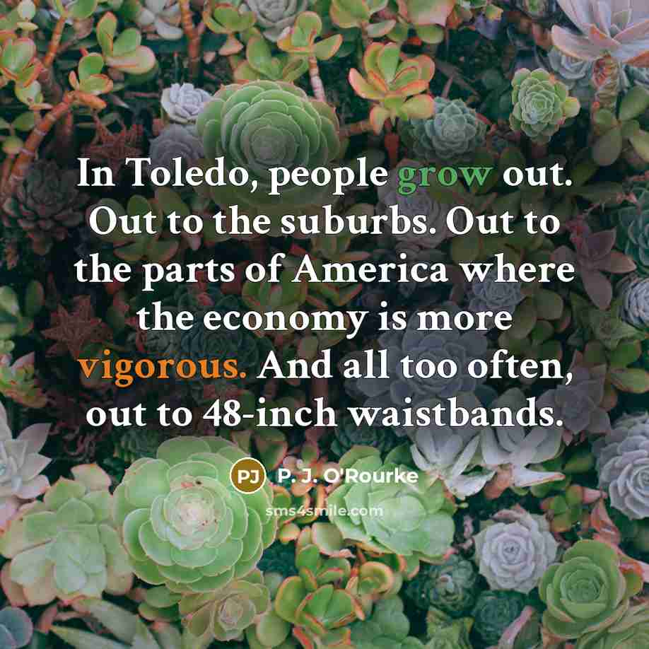 “In Toledo, people grow out. Out to the suburbs. Out…” quote by P. J. O'Rourke