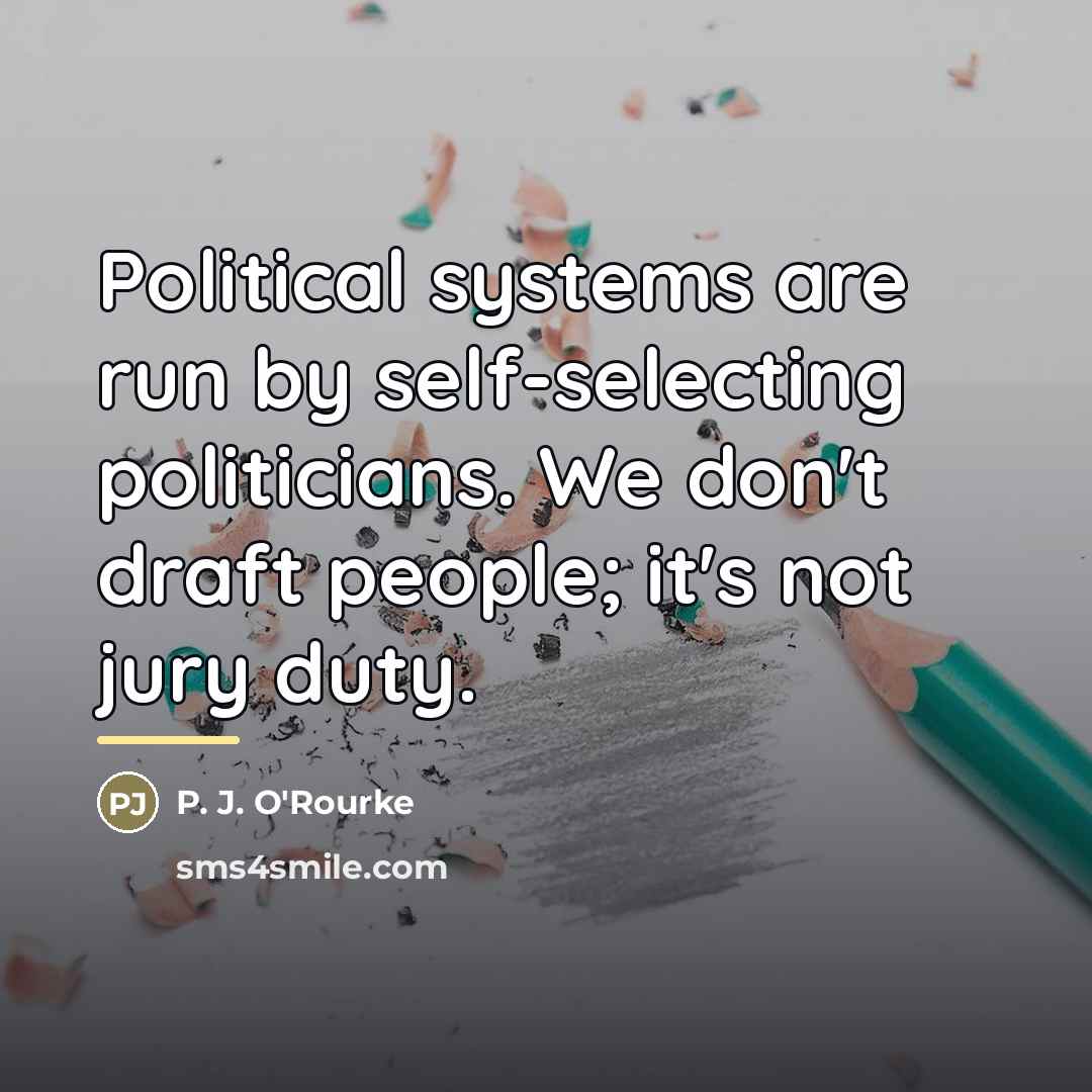 “Political systems are run by self-selecting politicians. We don't draft…” quote by P. J. O'Rourke
