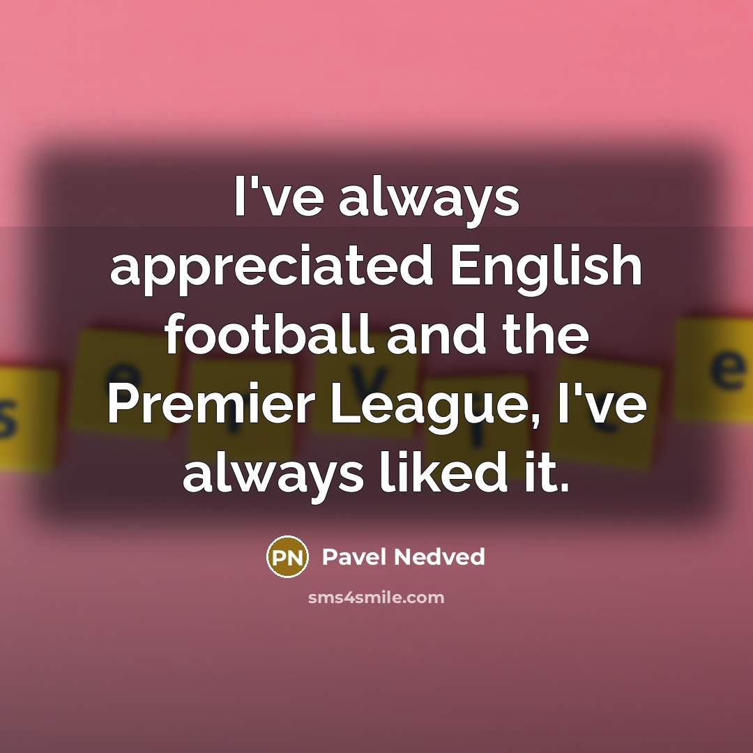 “I've always appreciated English football and the Premier League, I've…” quote by Pavel Nedved
