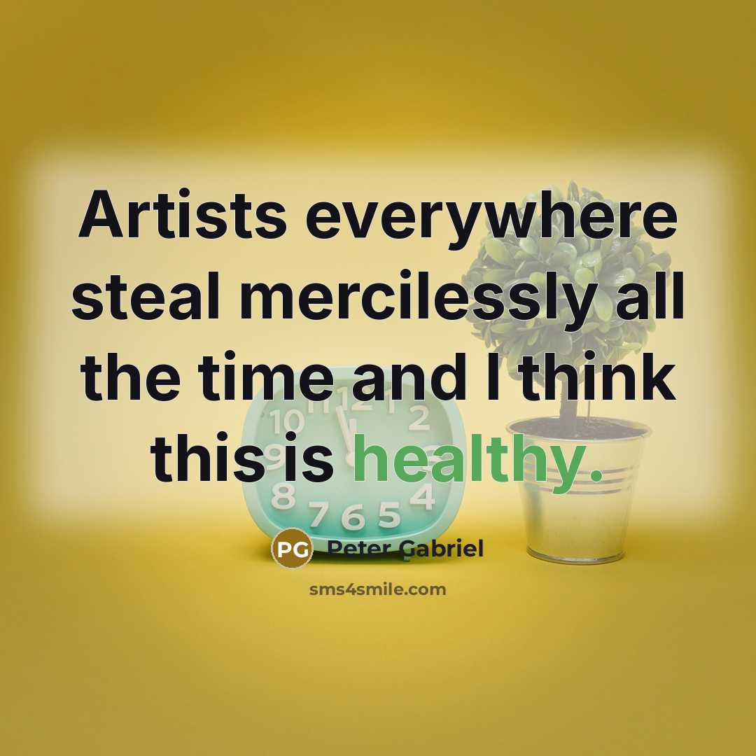 “Artists everywhere steal mercilessly all the time and I think…” quote by Peter Gabriel