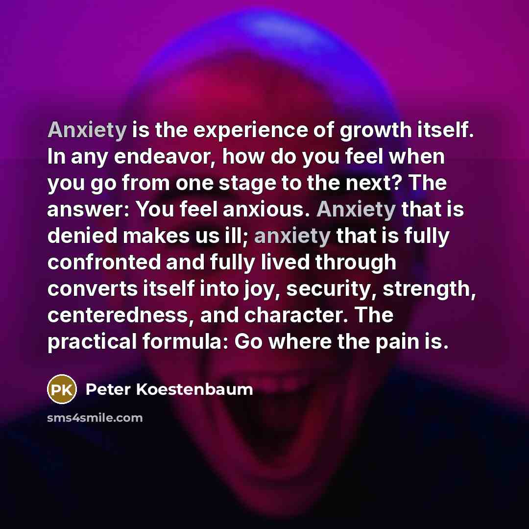 “Anxiety is the experience of growth itself. In any endeavor,…” quote by Peter Koestenbaum
