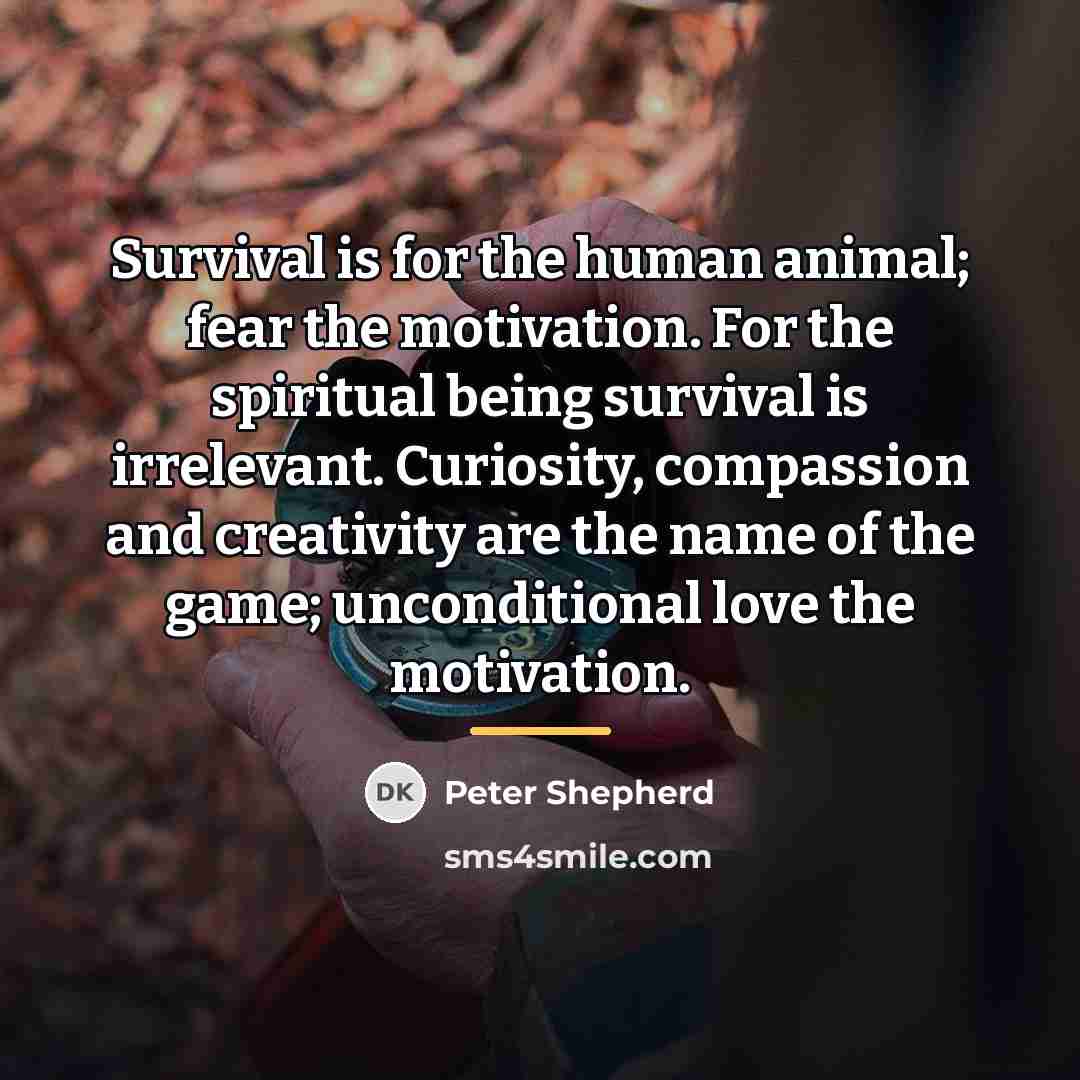 “Survival is for the human animal; fear the motivation. For…” quote by Peter Shepherd