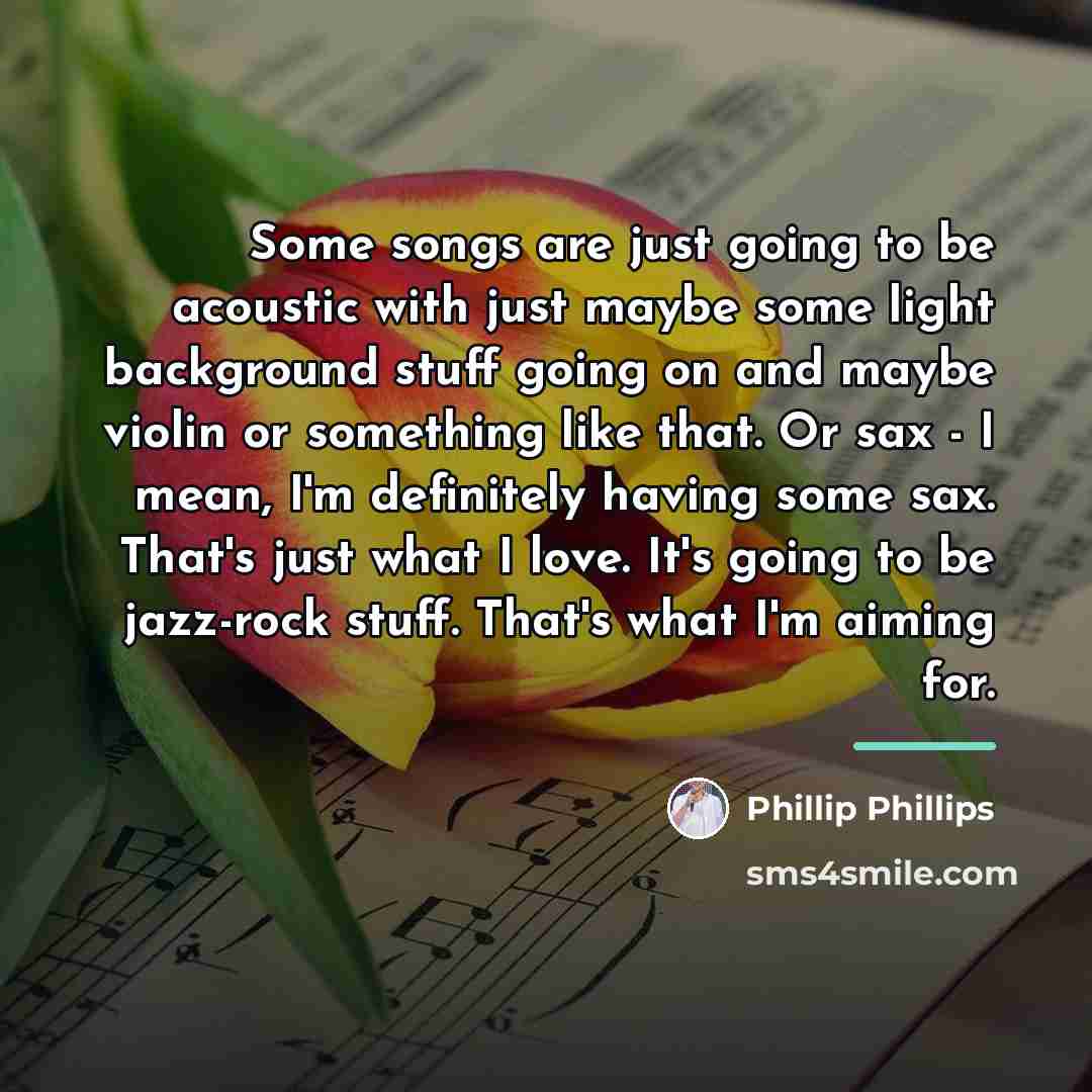 “Some songs are just going to be acoustic with just…” quote by Phillip Phillips