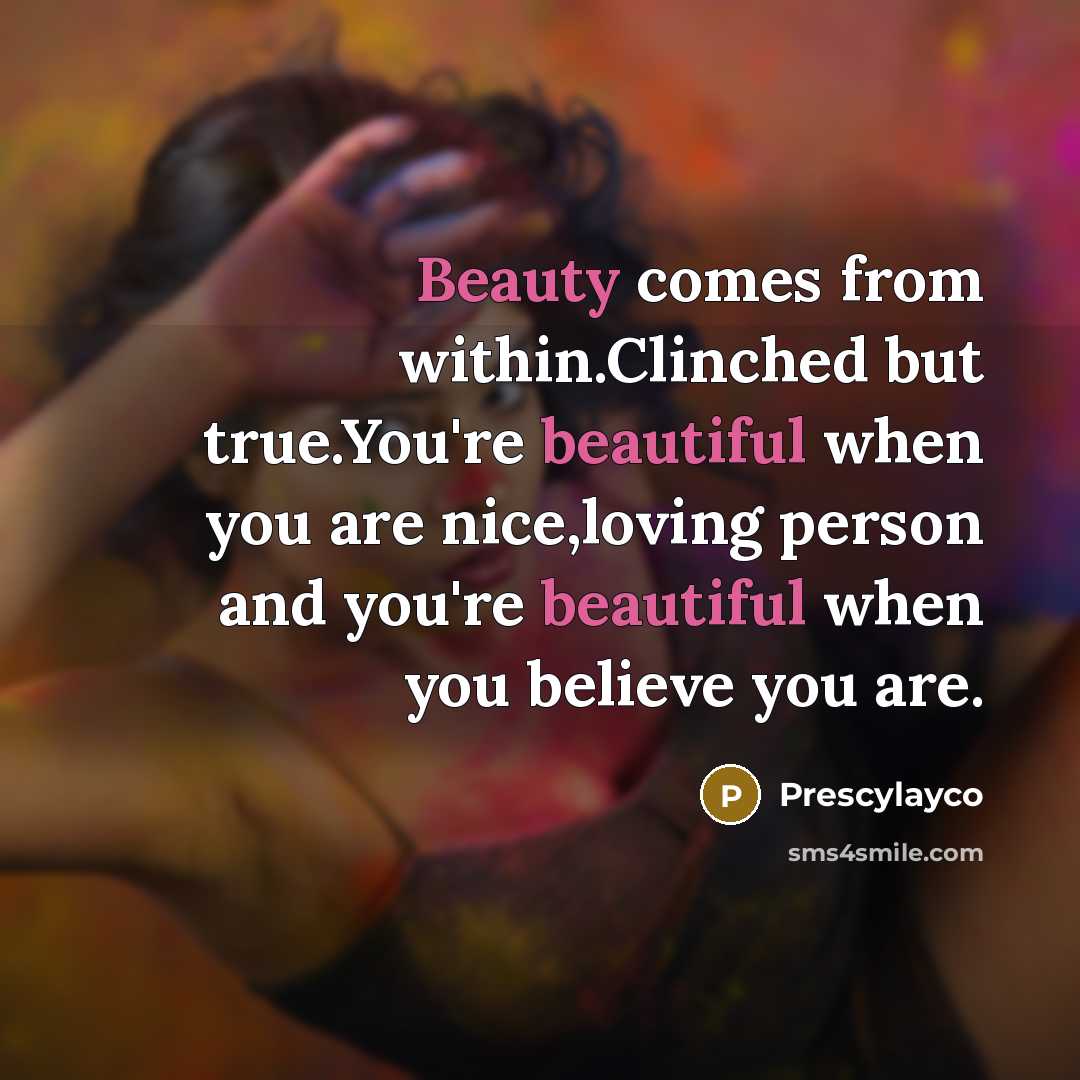 “Beauty comes from within.Clinched but true.You're beautiful when you are nice,loving person and you're beautiful when you believe you are.” quote by Prescylayco