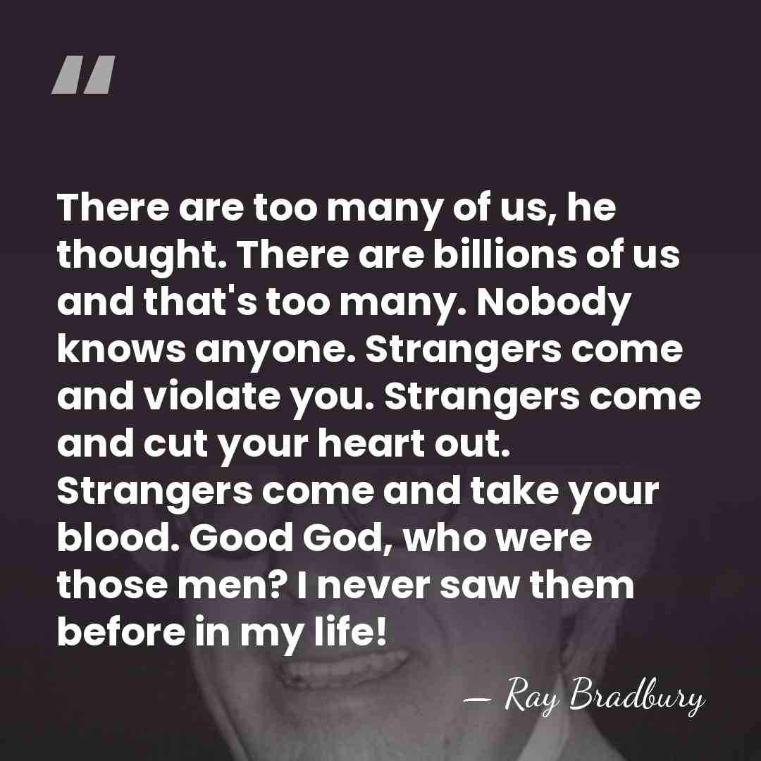There are too many of us, he thought. There are billions of&hellip; - Ray Bradbury