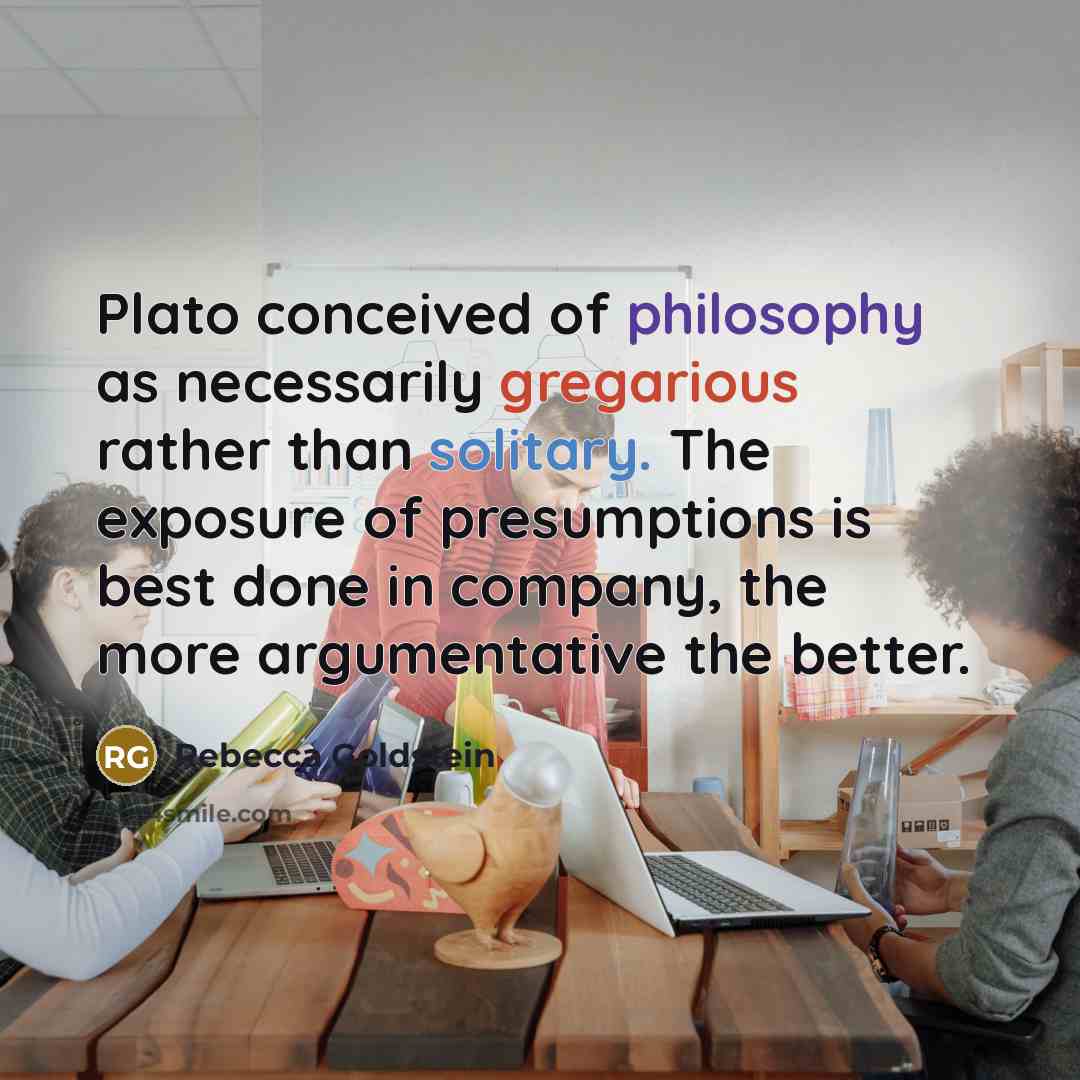 “Plato conceived of philosophy as necessarily gregarious rather than solitary.…” quote by Rebecca Goldstein