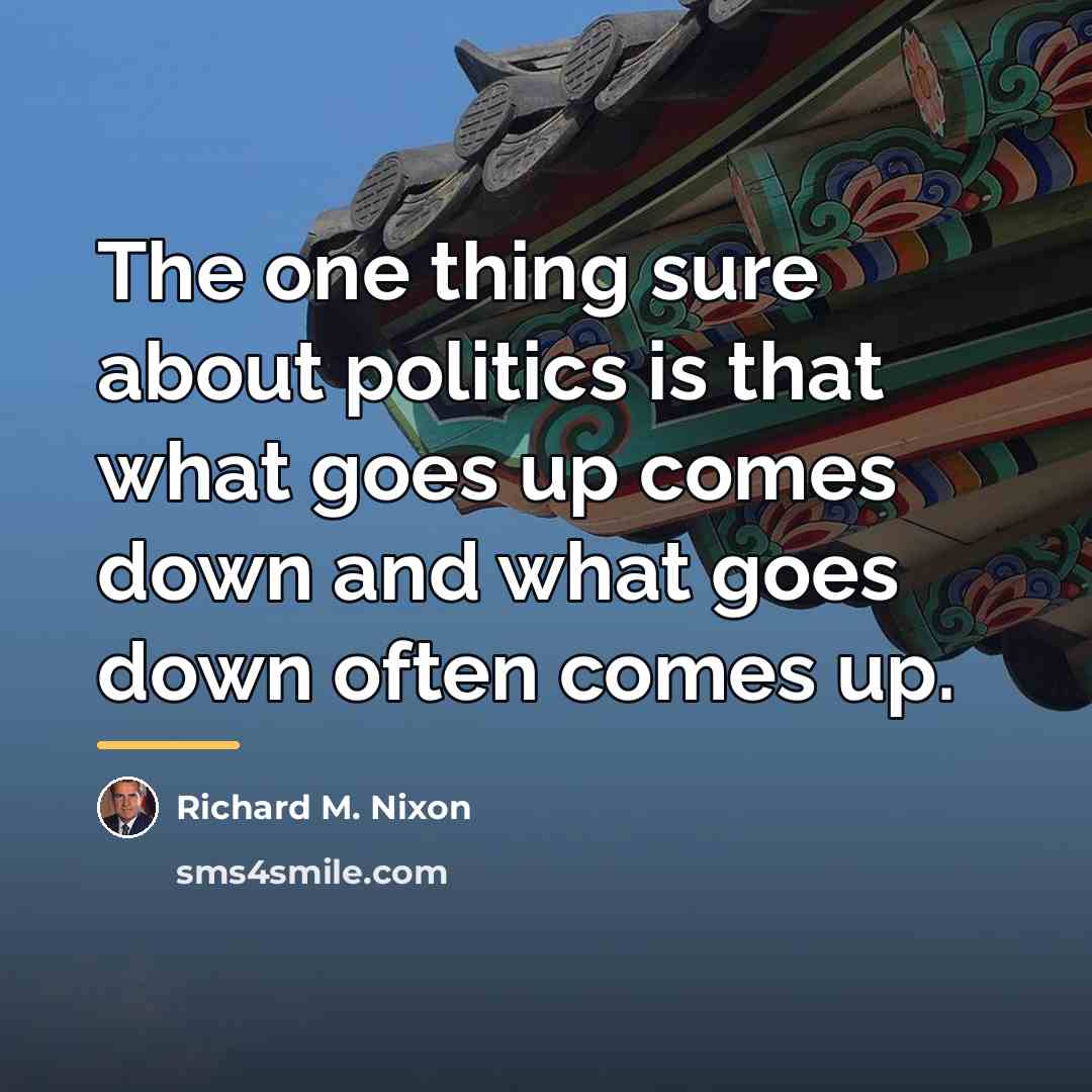 “The one thing sure about politics is that what goes…” quote by Richard M. Nixon