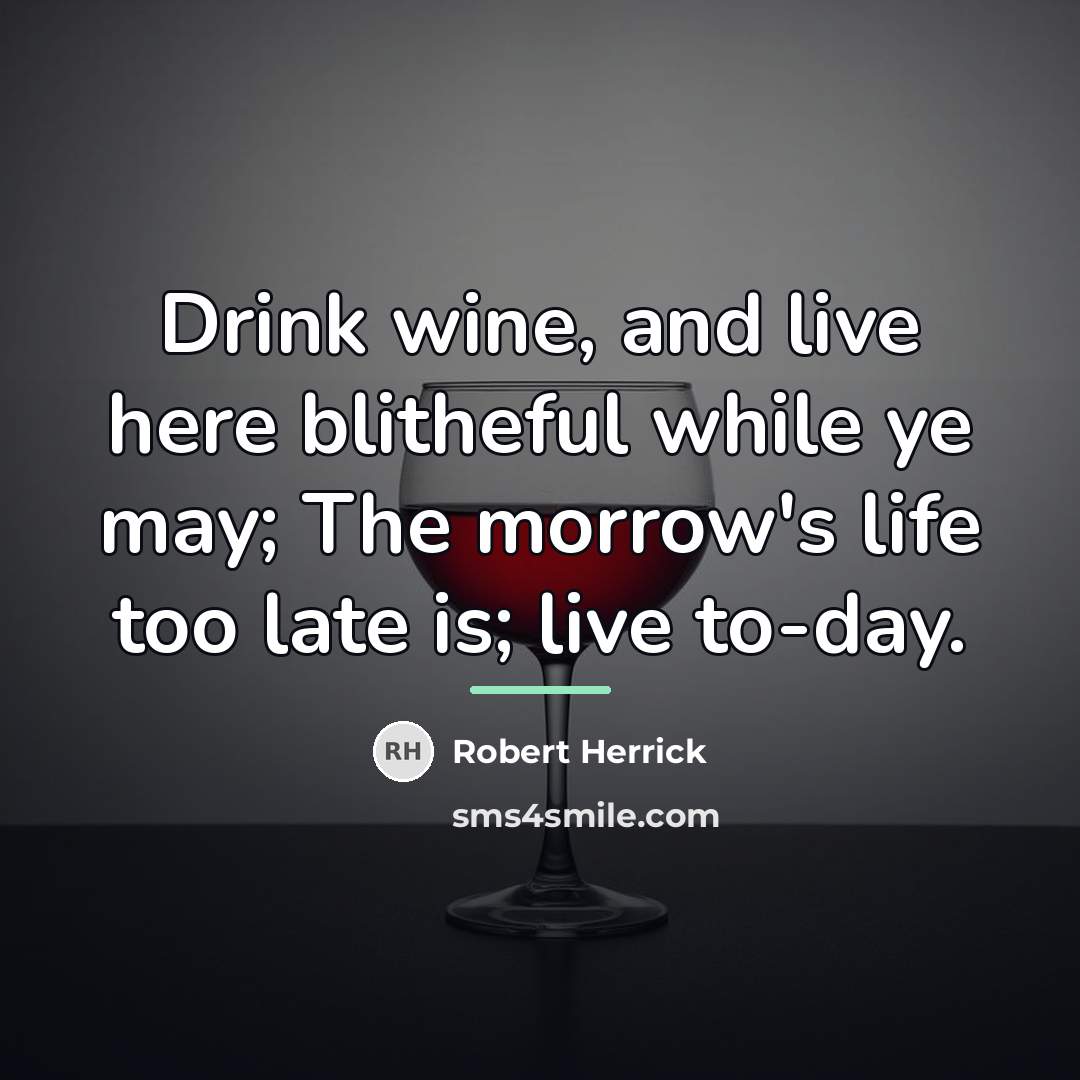 “Drink wine, and live here blitheful while ye may; The…” quote by Robert Herrick