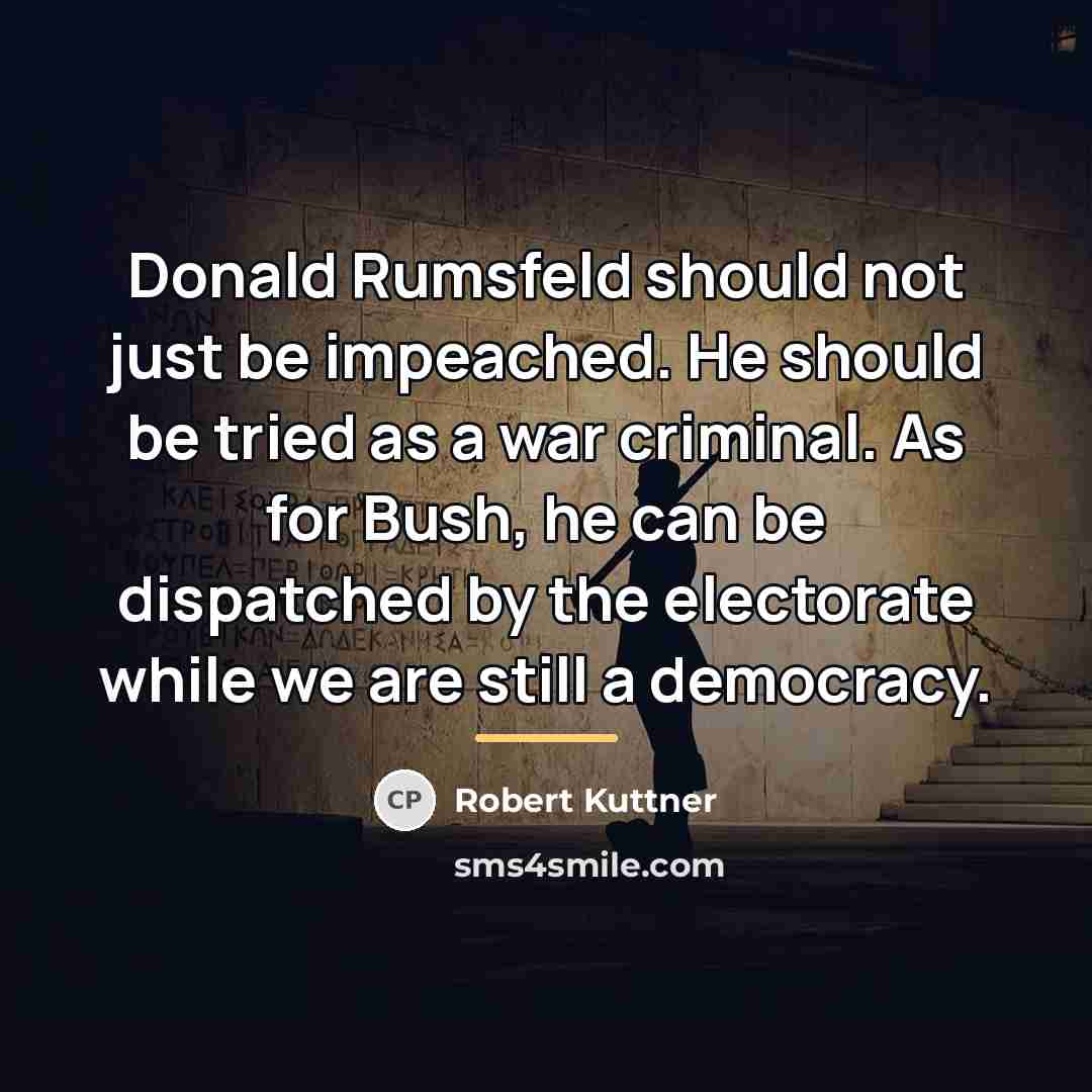“Donald Rumsfeld should not just be impeached. He should be…” quote by Robert Kuttner