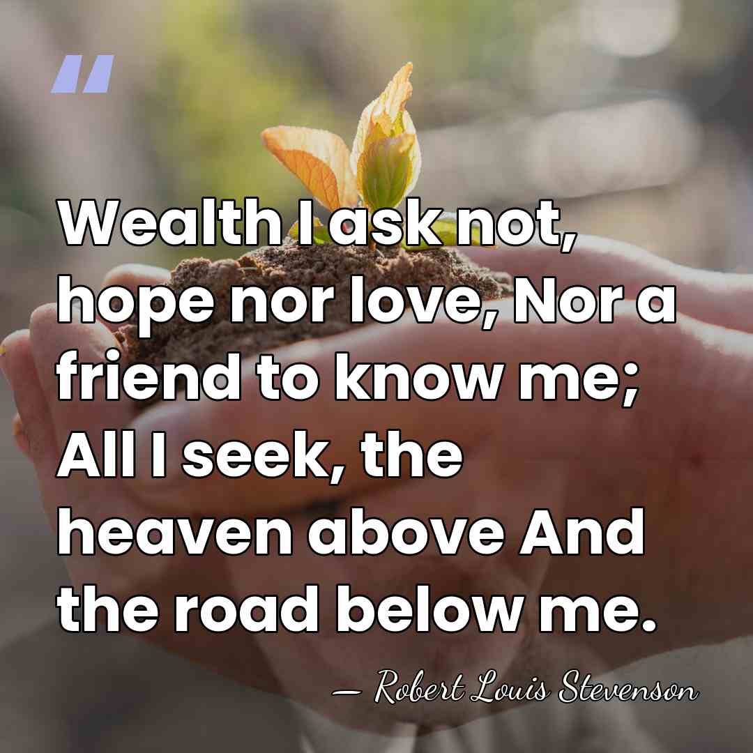 Wealth I ask not, hope nor love, Nor a friend to know&hellip; - Robert Louis Stevenson