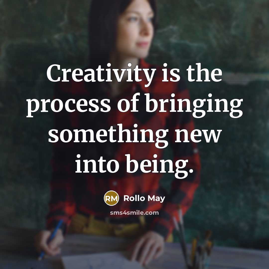 “Creativity is the process of bringing something new into being.” quote by Rollo May