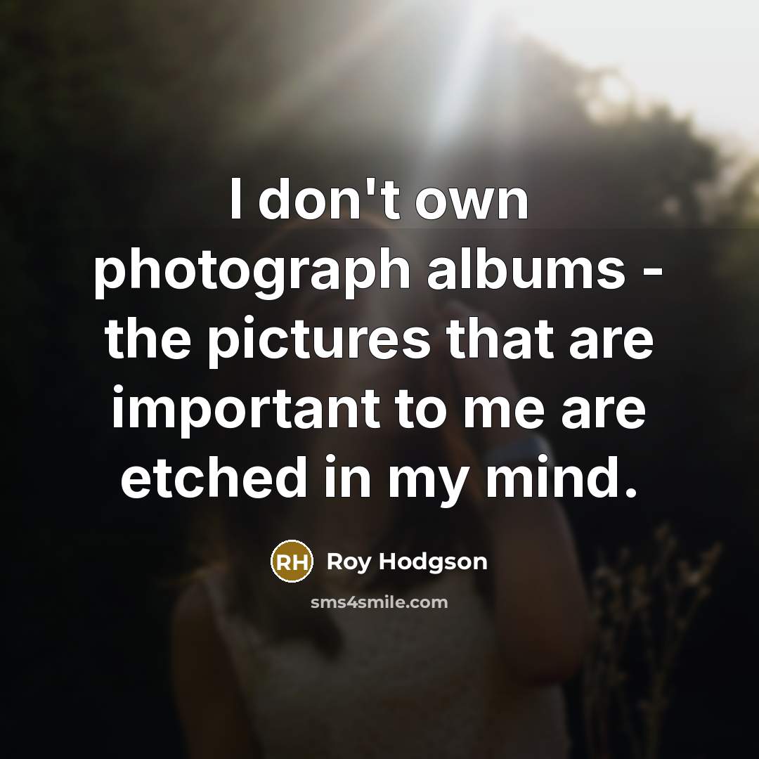 “I don't own photograph albums - the pictures that are…” quote by Roy Hodgson