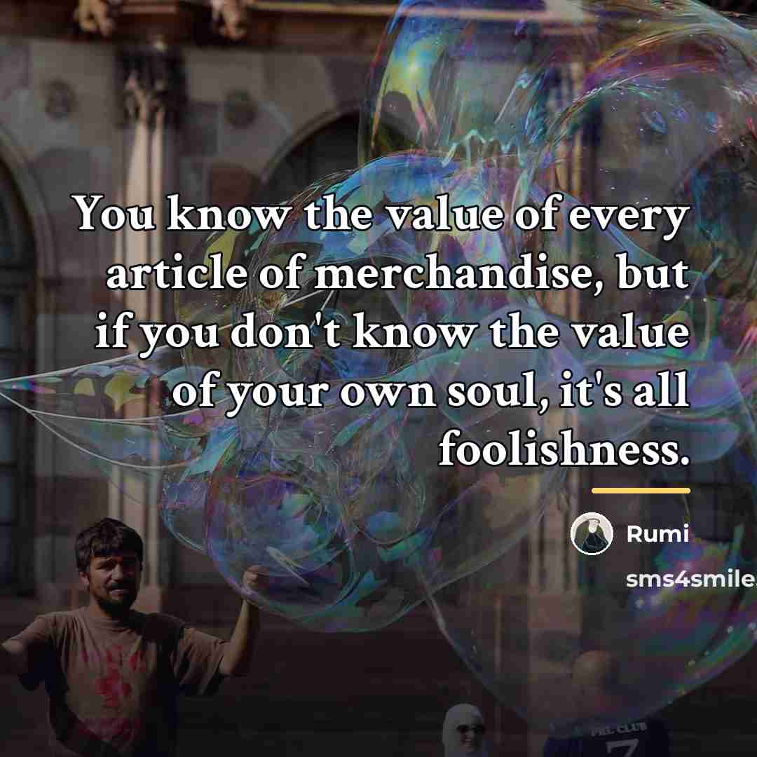 “You know the value of every article of merchandise, but…” quote by Rumi