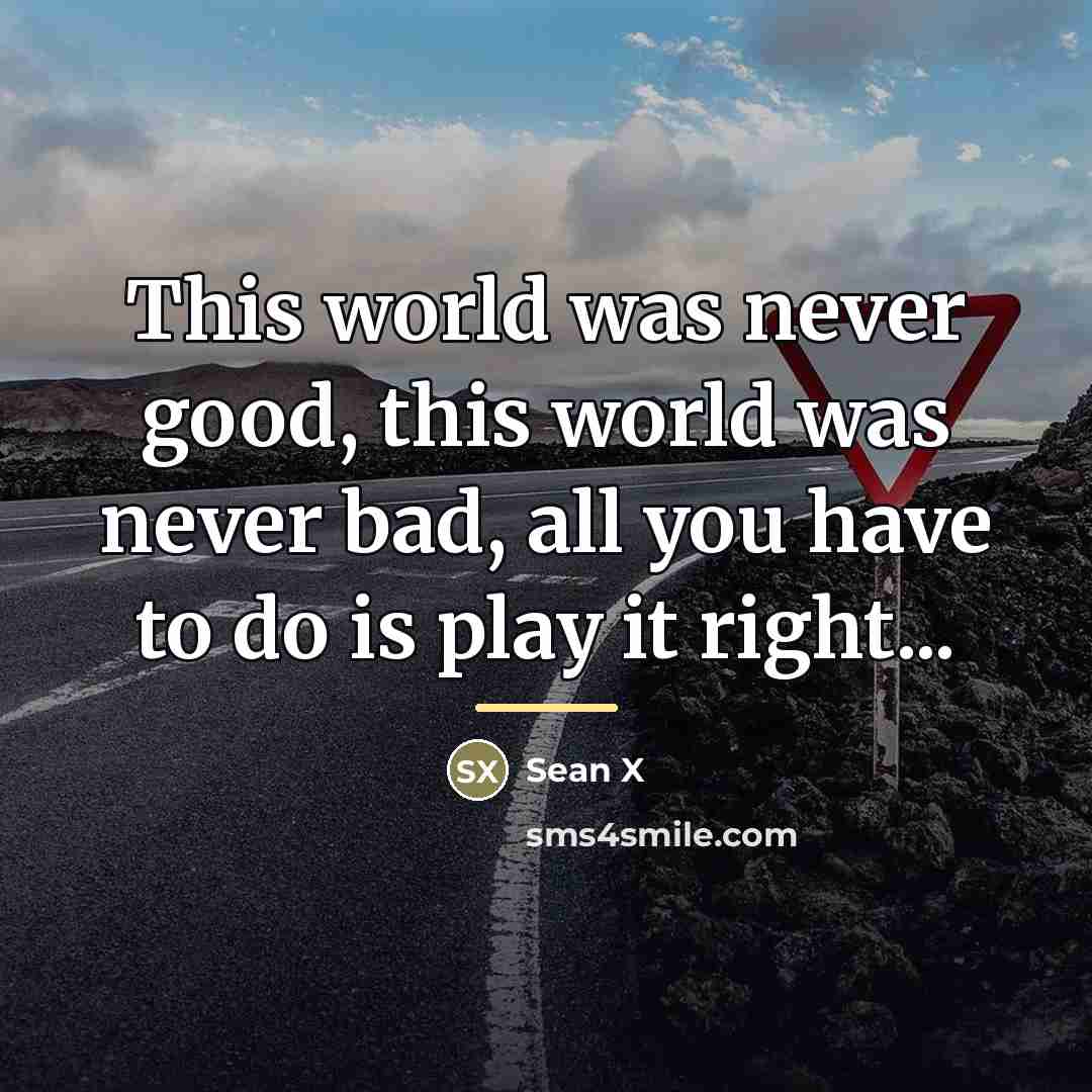 “This world was never good, this world was never bad,…” quote by Sean X