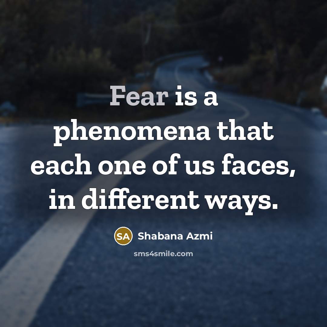 “Fear is a phenomena that each one of us faces,…” quote by Shabana Azmi