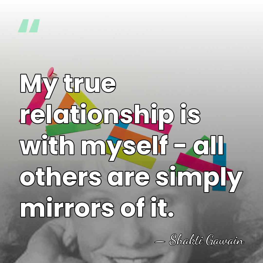My true relationship is with myself - all others are simply mirrors&hellip; - Shakti Gawain