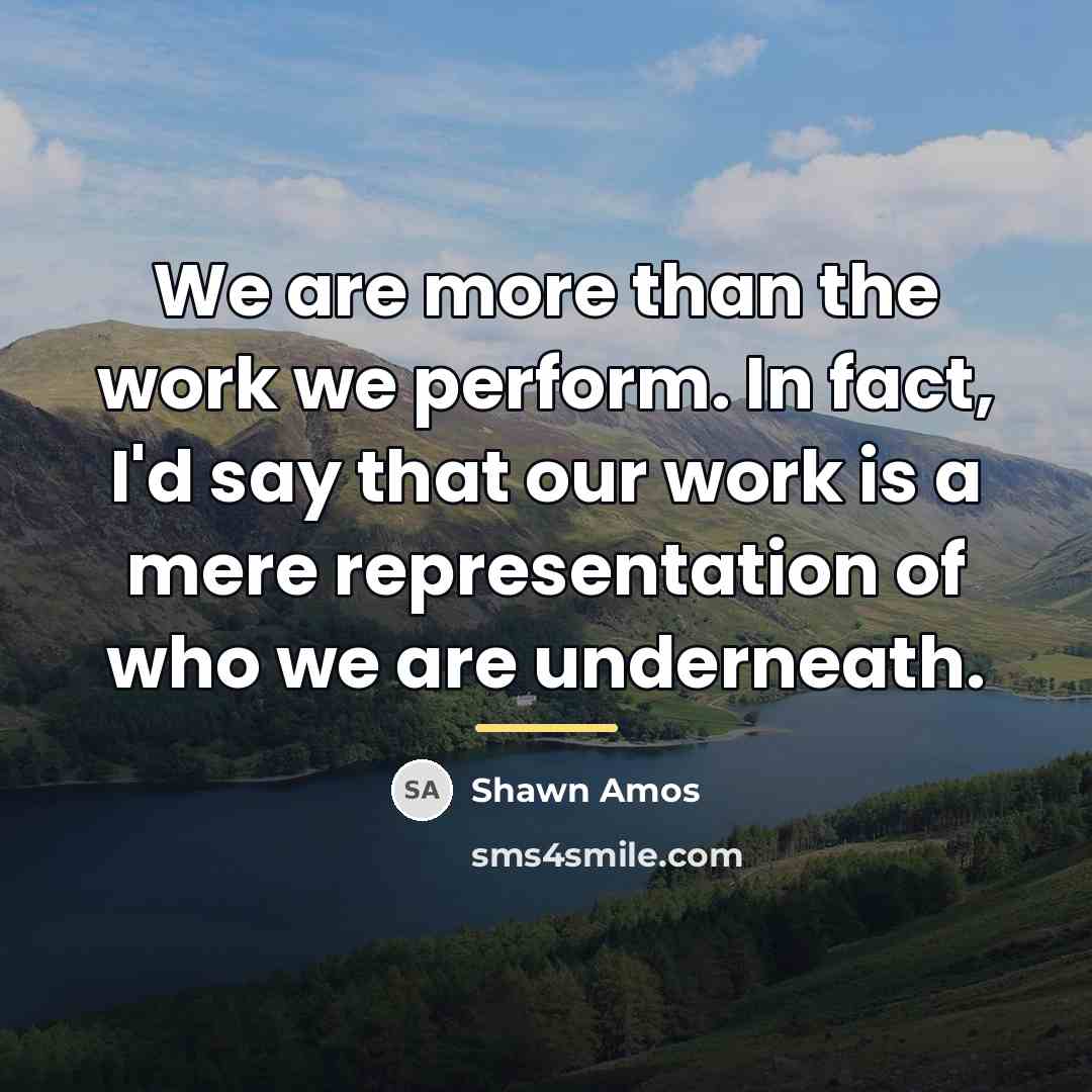 “We are more than the work we perform. In fact,…” quote by Shawn Amos