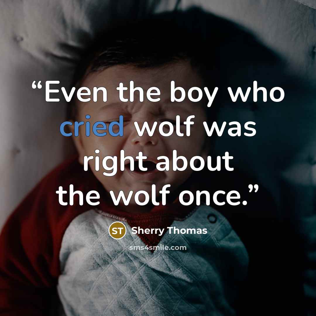 “Even the boy who cried wolf was right about the wolf once.” quote by Sherry Thomas