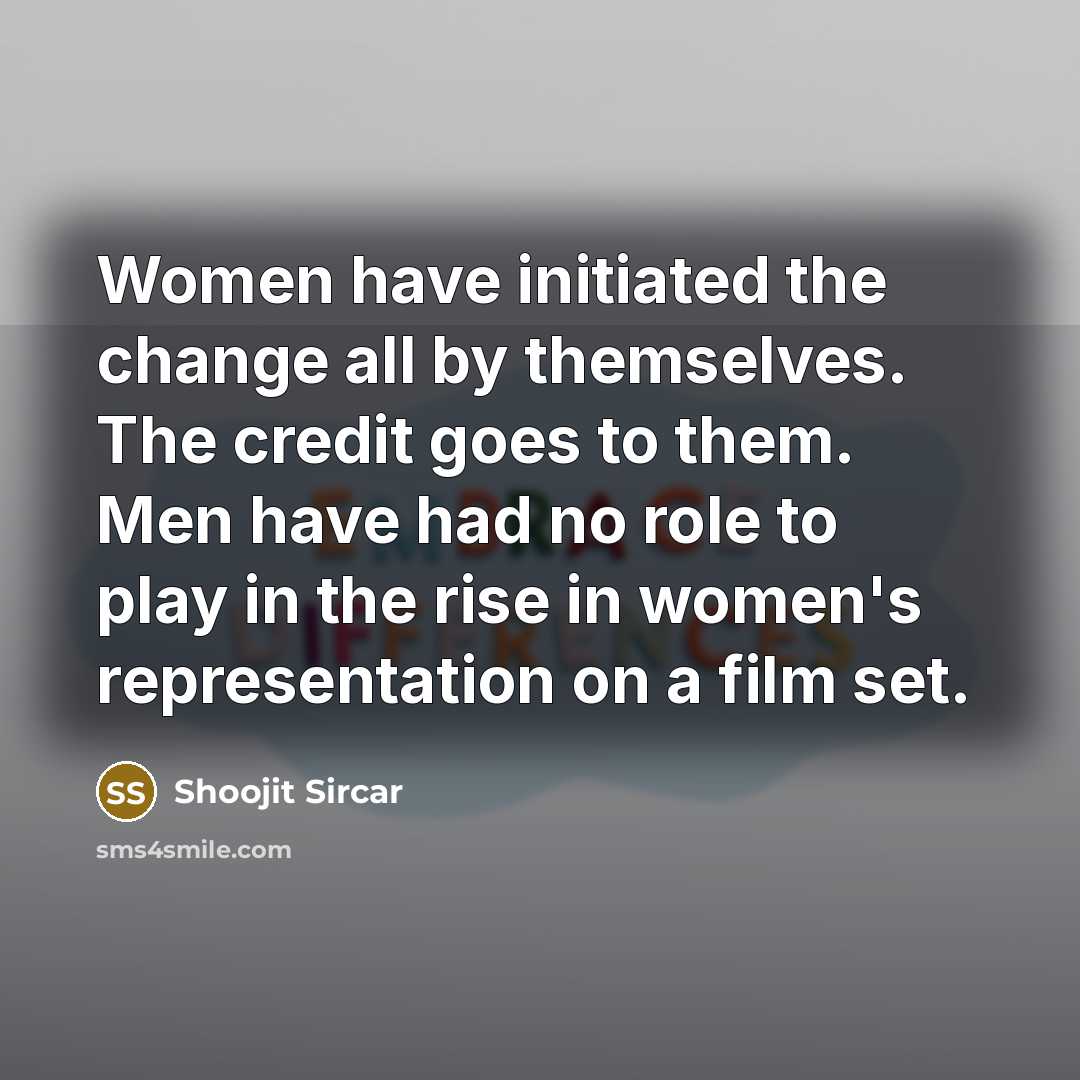 “Women have initiated the change all by themselves. The credit…” quote by Shoojit Sircar
