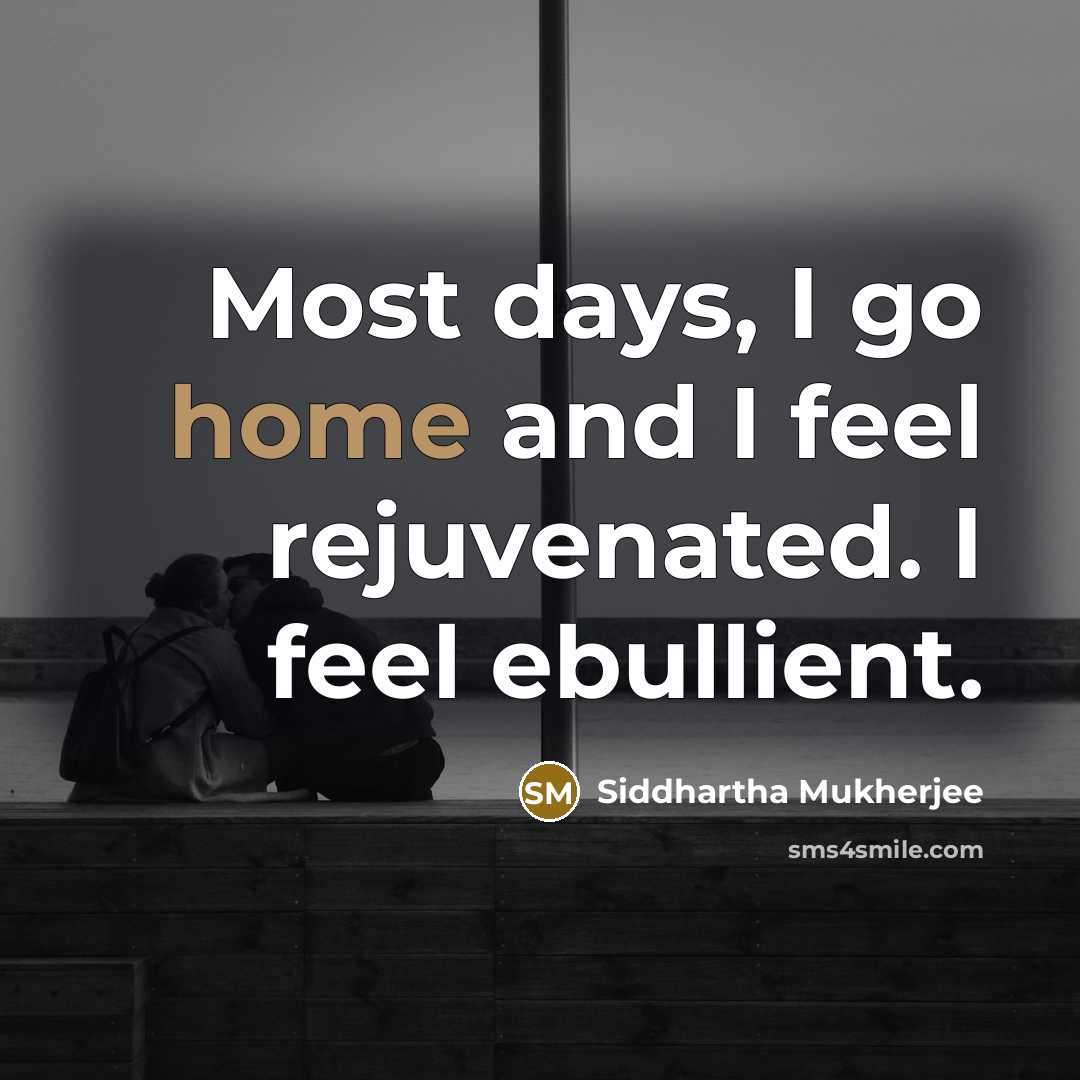 “Most days, I go home and I feel rejuvenated. I…” quote by Siddhartha Mukherjee