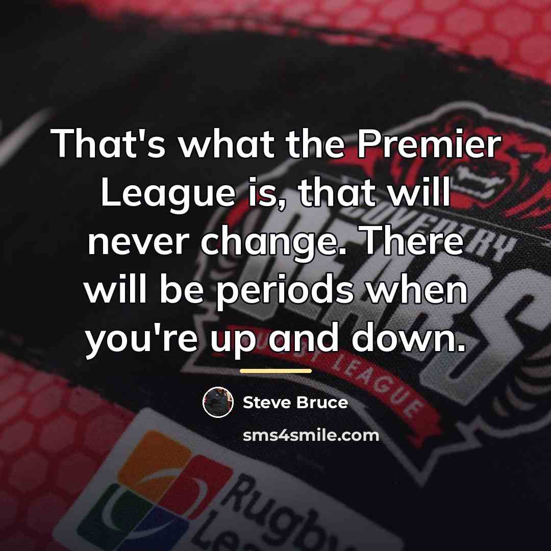 “That's what the Premier League is, that will never change.…” quote by Steve Bruce