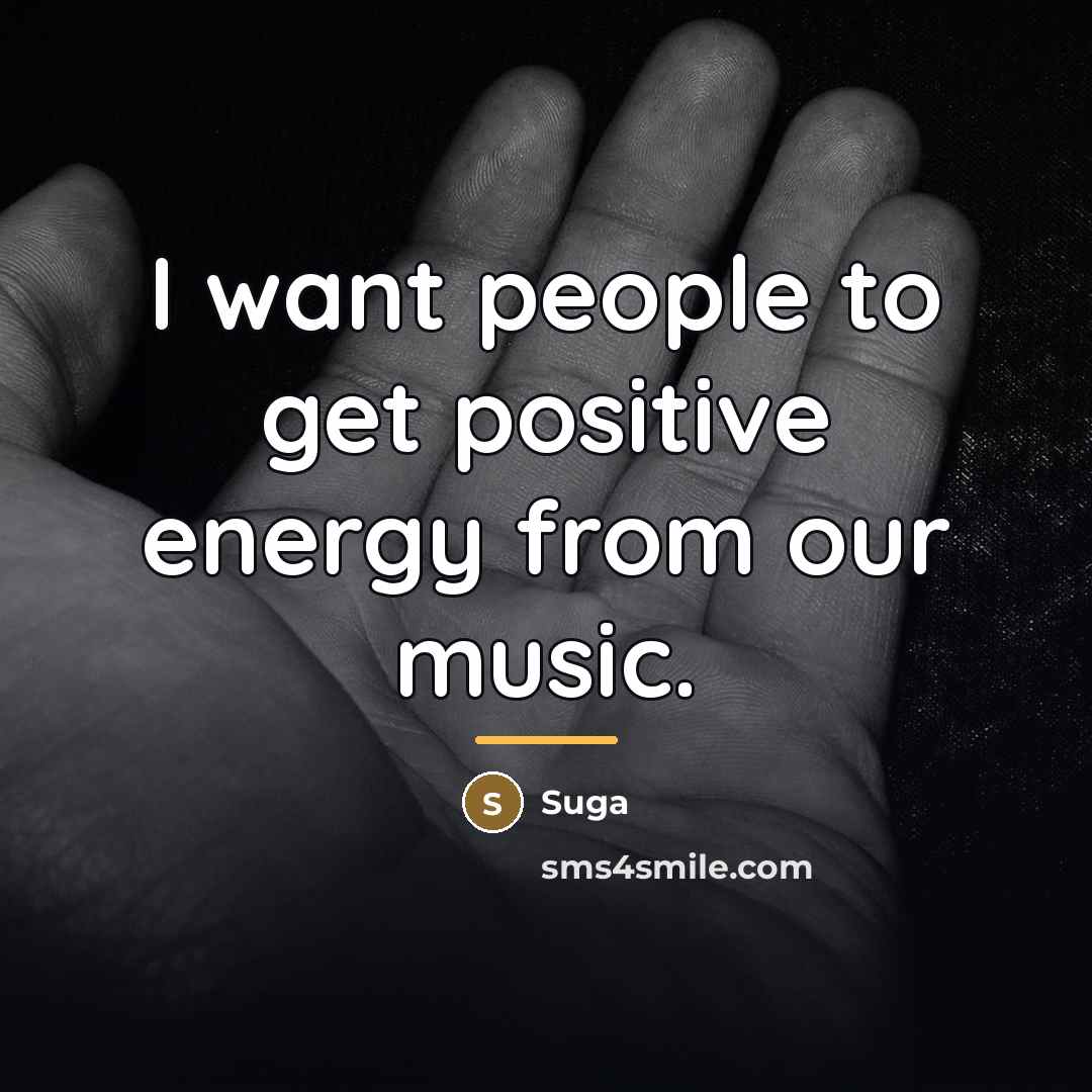 “I want people to get positive energy from our music.…” quote by Suga