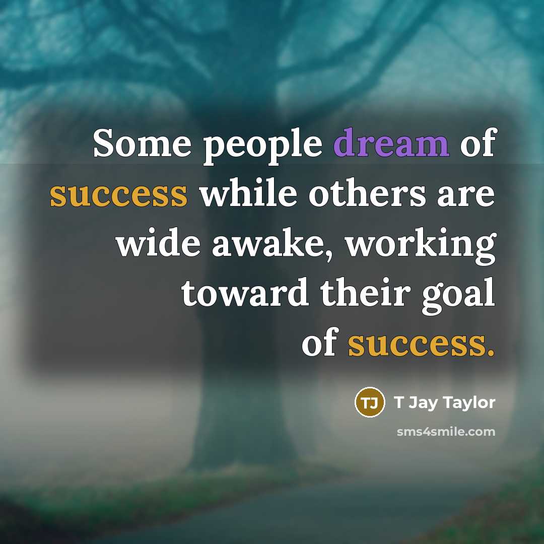 “Some people dream of success while others are wide awake, working toward their goal of success.” quote by T Jay Taylor