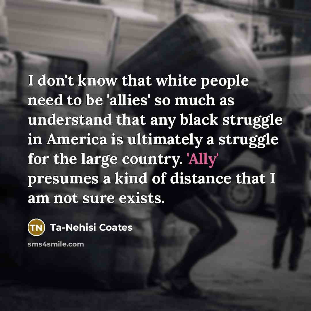 “I don't know that white people need to be 'allies'…” quote by Ta-Nehisi Coates