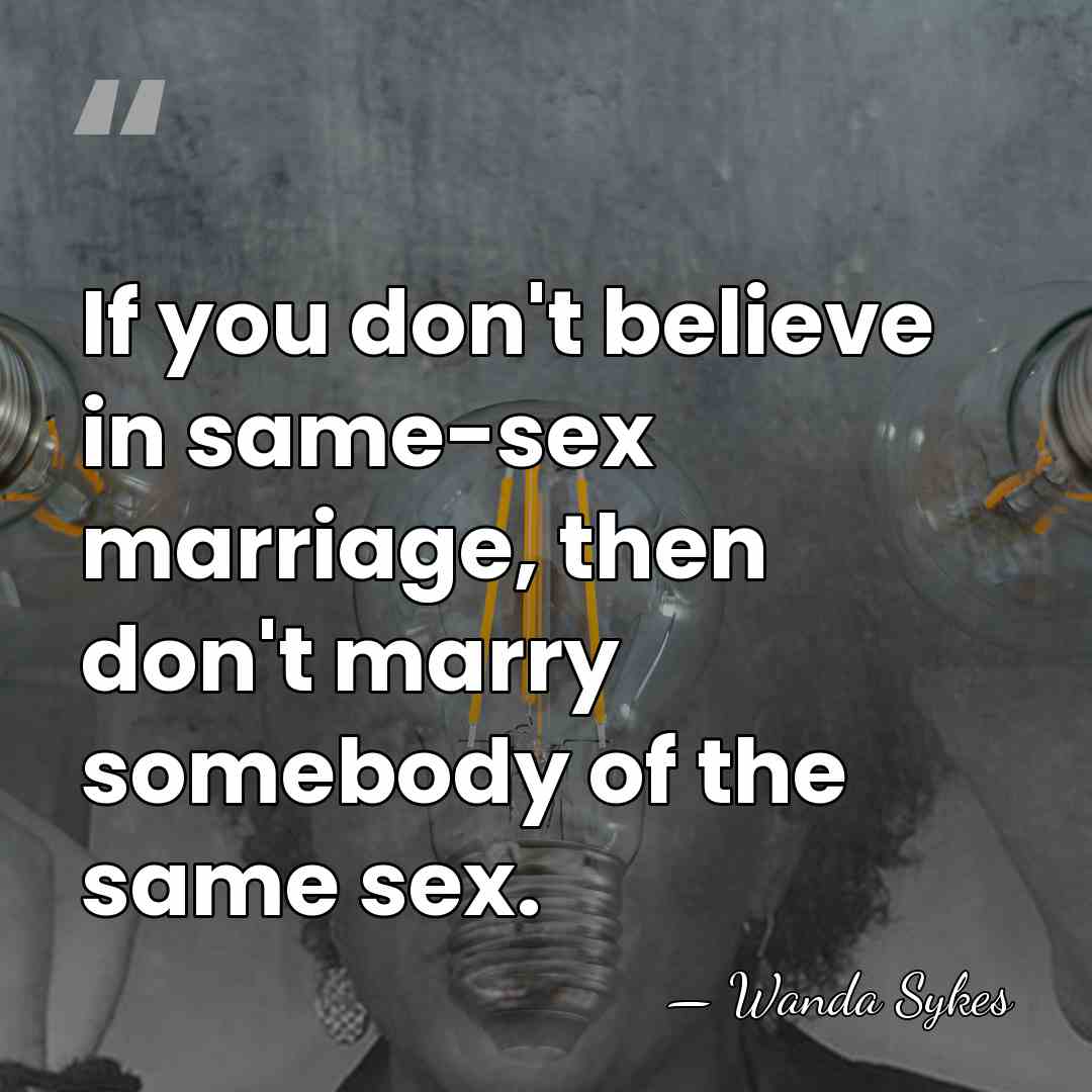 If you don't believe in same-sex marriage, then don't marry somebody of&hellip; - Wanda Sykes