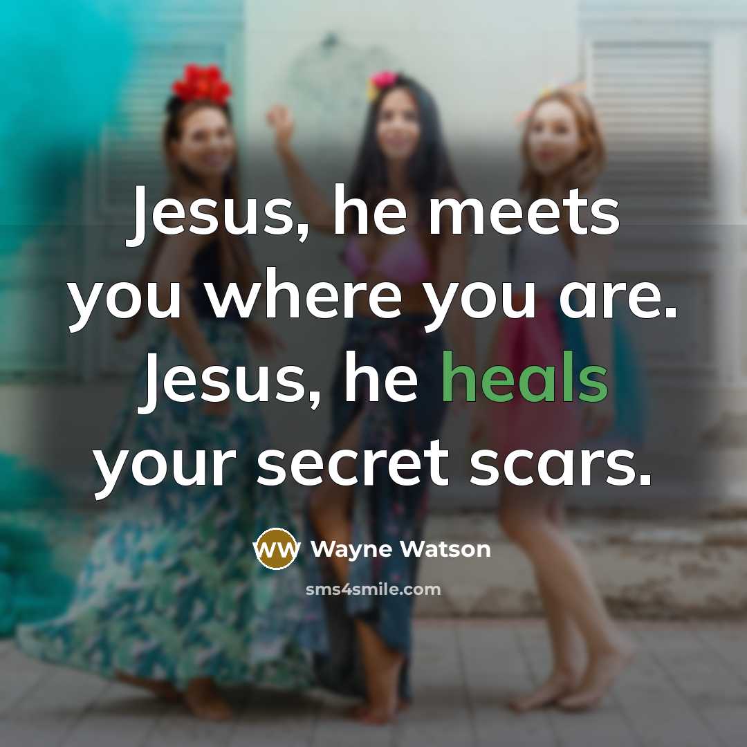 “Jesus, he meets you where you are. Jesus, he heals…” quote by Wayne Watson