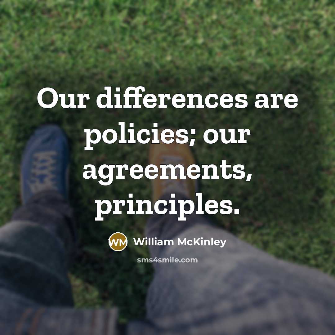 “Our differences are policies; our agreements, principles.” quote by William McKinley