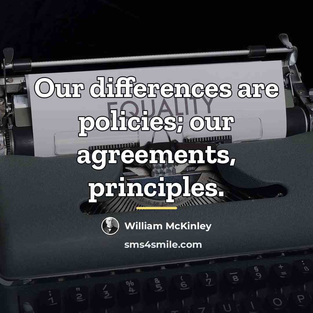 “Our differences are policies; our agreements, principles.…” quote by William McKinley