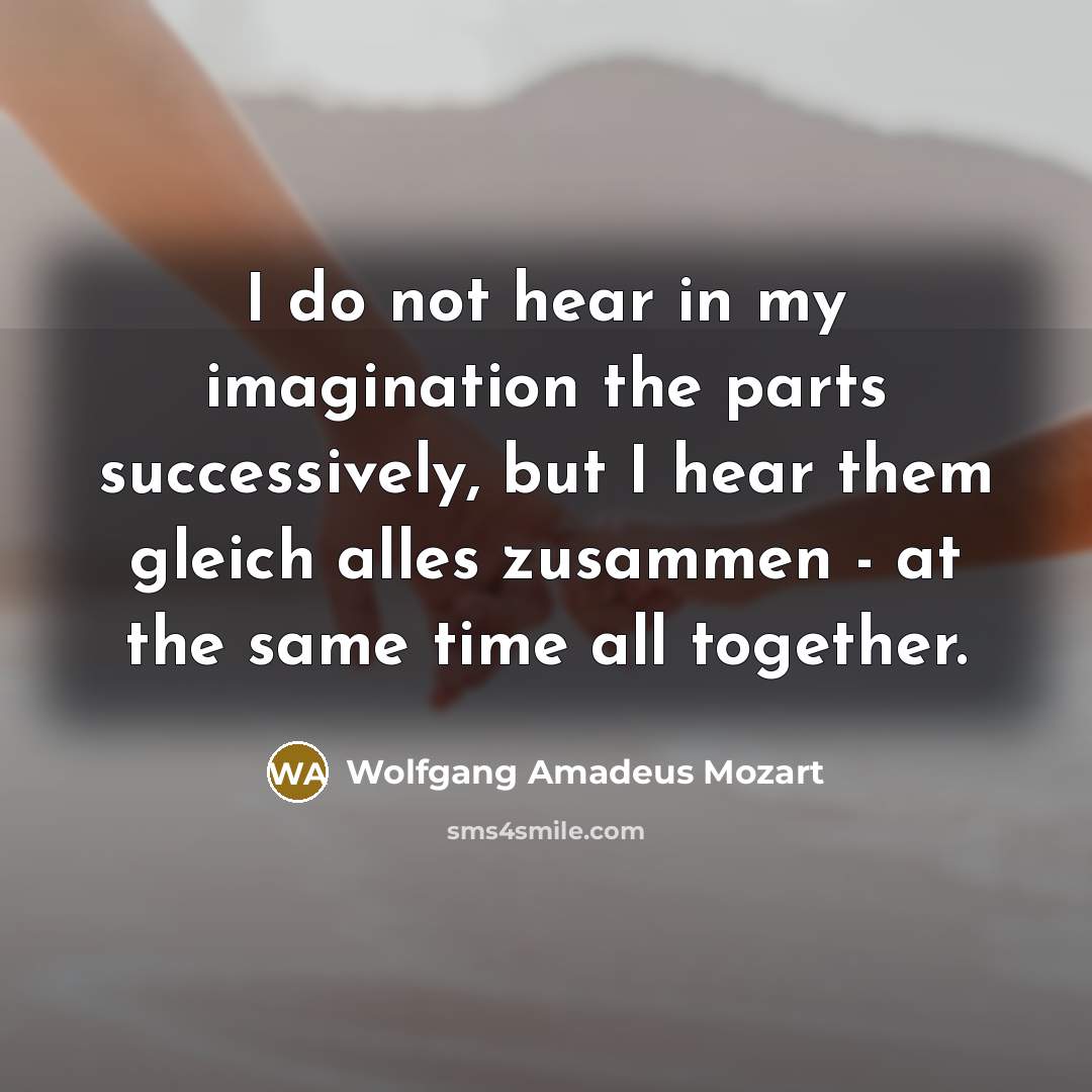 “I do not hear in my imagination the parts successively,…” quote by Wolfgang Amadeus Mozart