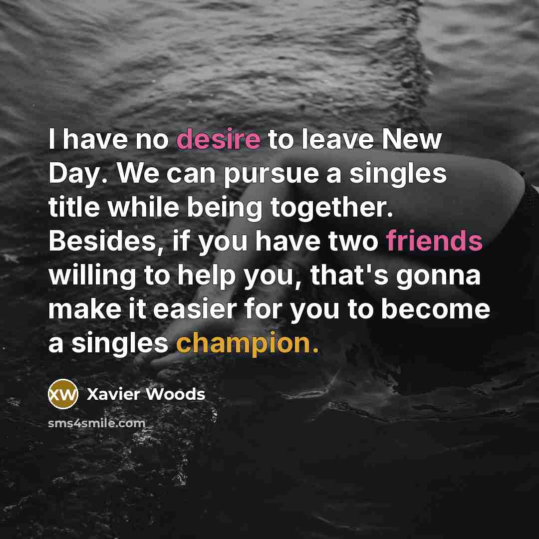 “I have no desire to leave New Day. We can…” quote by Xavier Woods