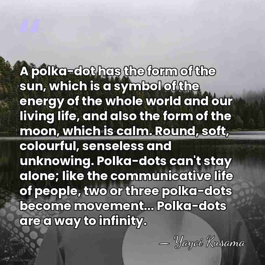 A polka-dot has the form of the sun, which is a symbol&hellip; - Yayoi Kusama