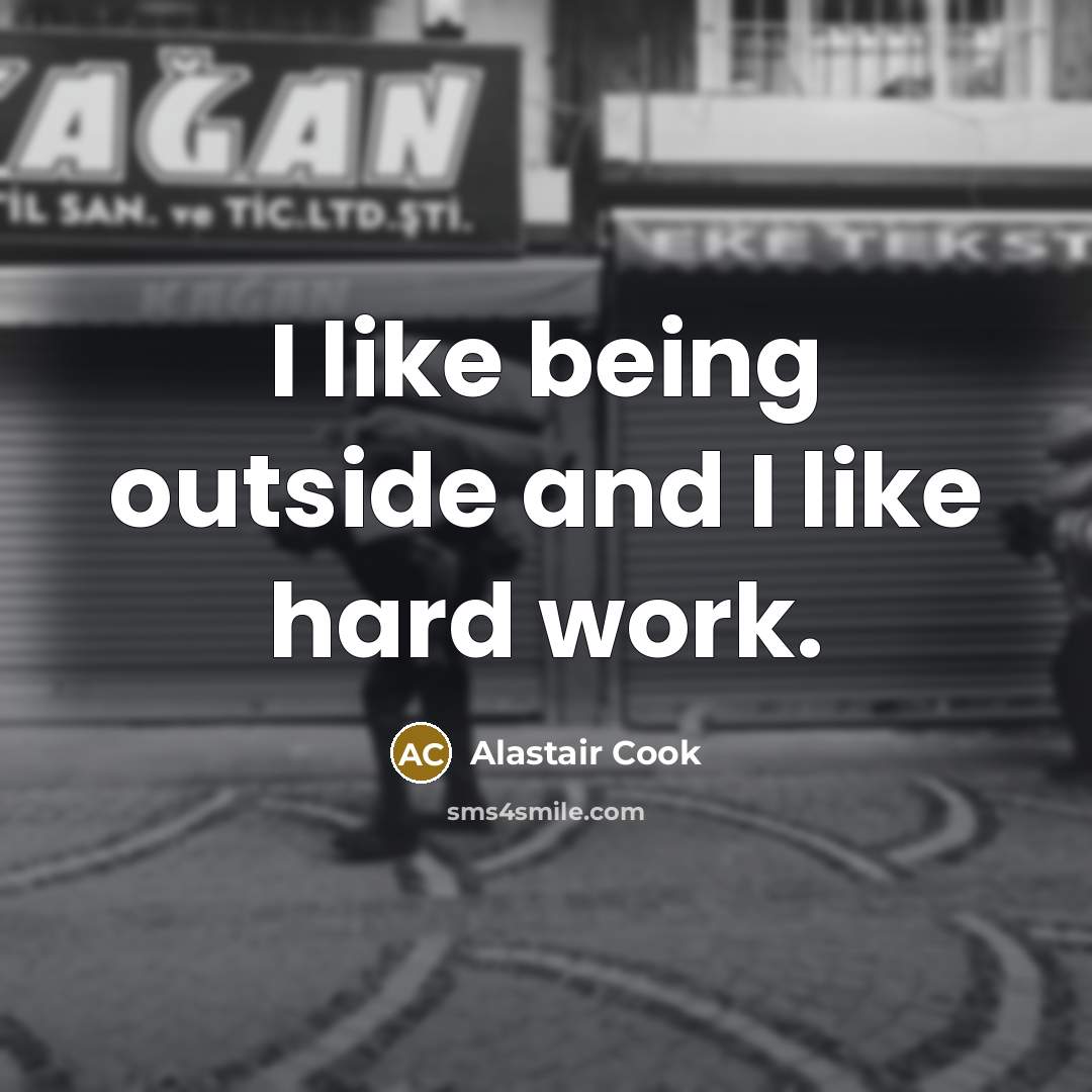 “I like being outside and I like hard work.…” quote by Alastair Cook