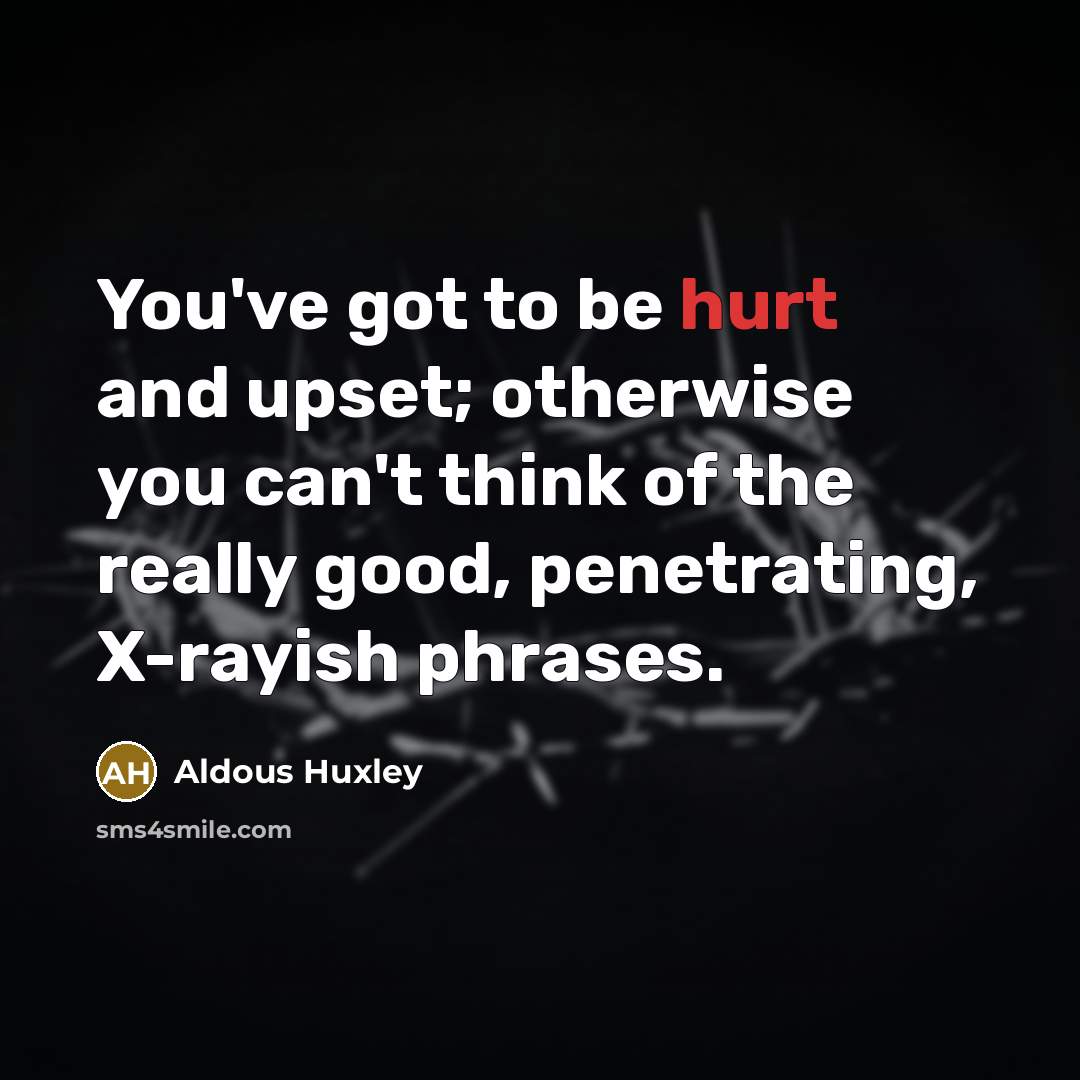 “You've got to be hurt and upset; otherwise you can't…” quote by Aldous Huxley