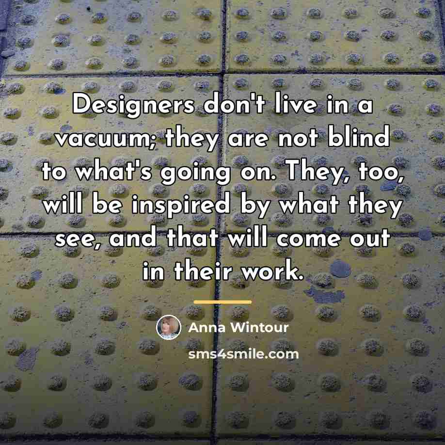 “Designers don't live in a vacuum; they are not blind…” quote by Anna Wintour