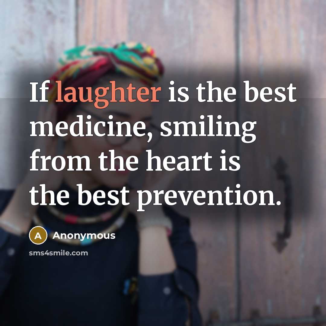 “If laughter is the best medicine, smiling from the heart is the best prevention.” quote by Anonymous
