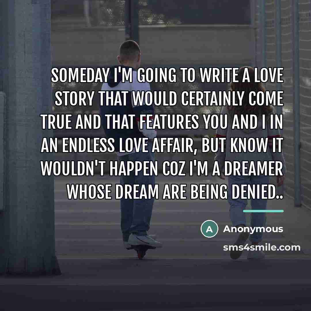 “Someday I'm going to write a love story that would…” quote by Anonymous