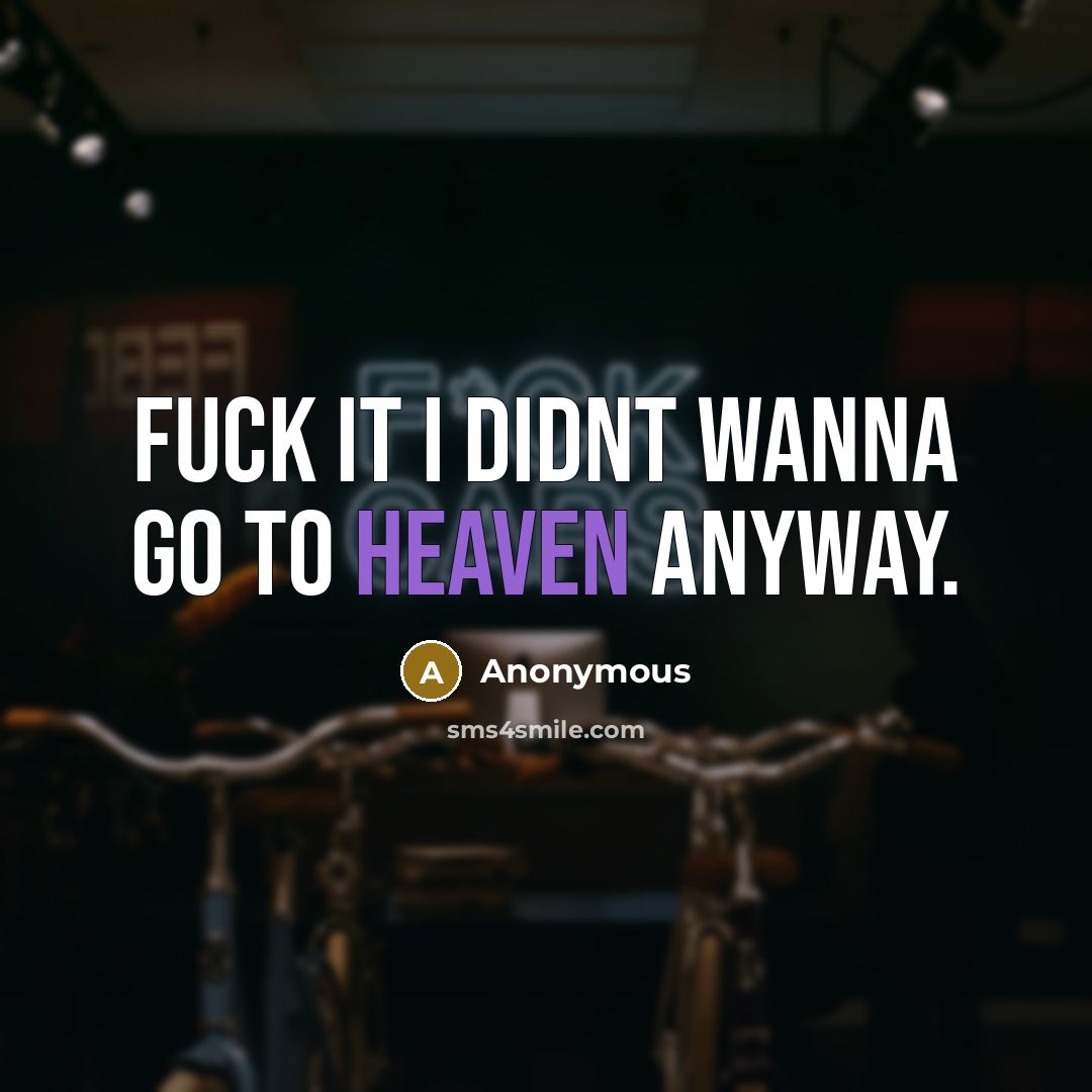 “Fuck it I didnt wanna go to heaven anyway.” quote by Anonymous