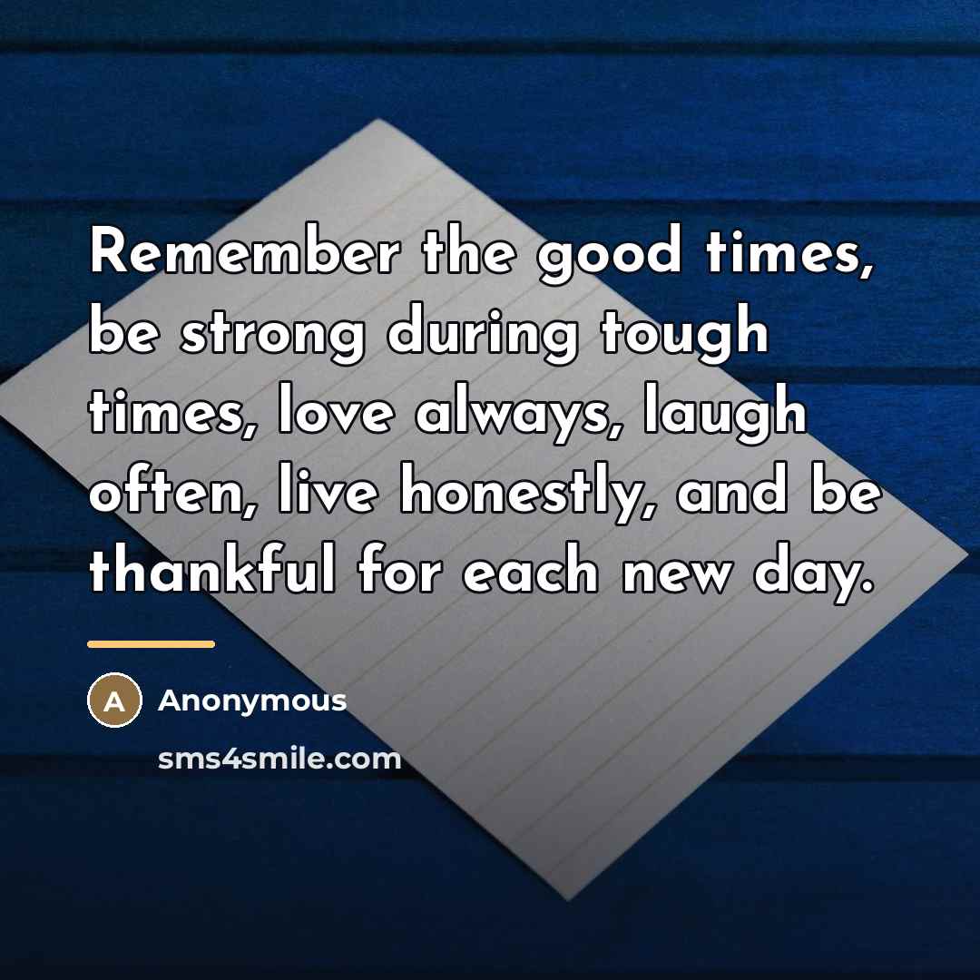 “Remember the good times, be strong during tough times, love…” quote by Anonymous
