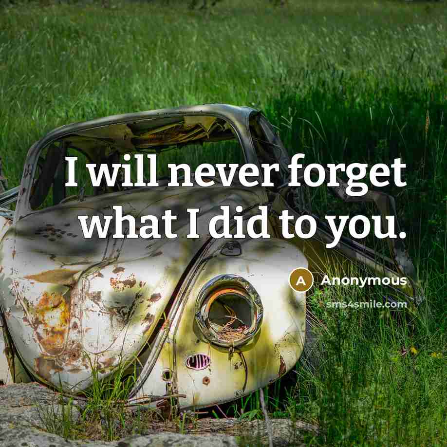“I will never forget what I did to you.” quote by Anonymous
