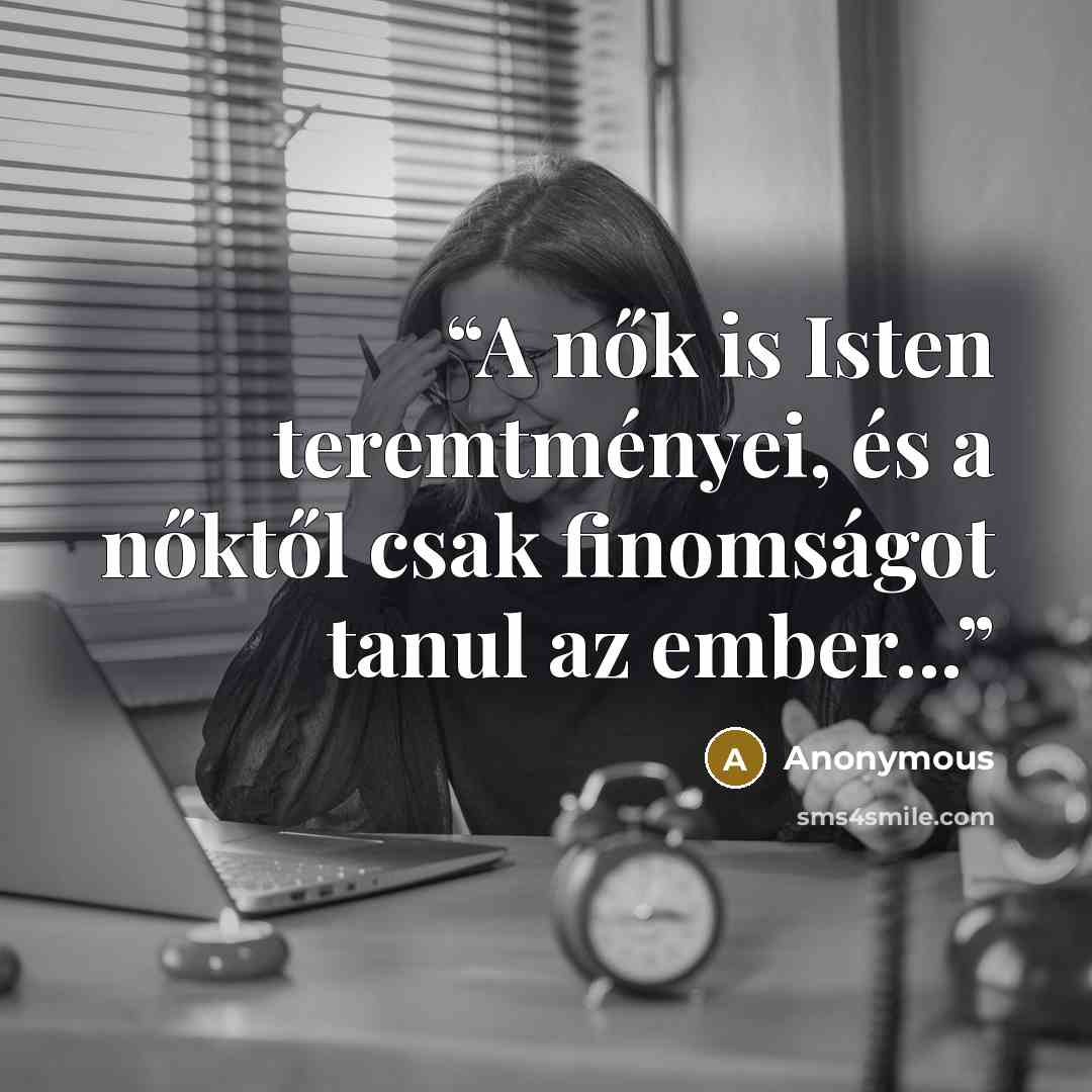 “A nők is Isten teremtményei, és a nőktől csak finomságot tanul az ember...” quote by Anonymous