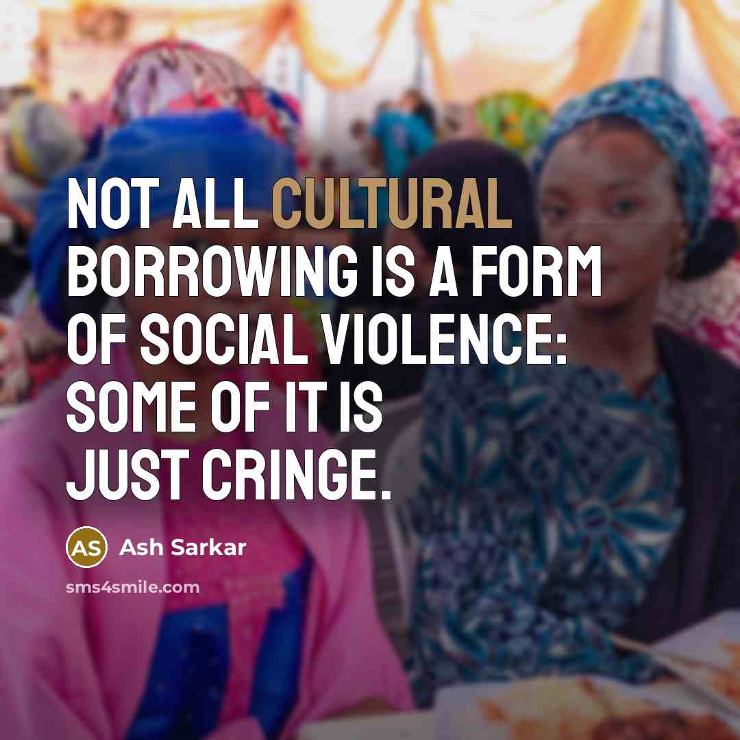 “Not all cultural borrowing is a form of social violence:…” quote by Ash Sarkar