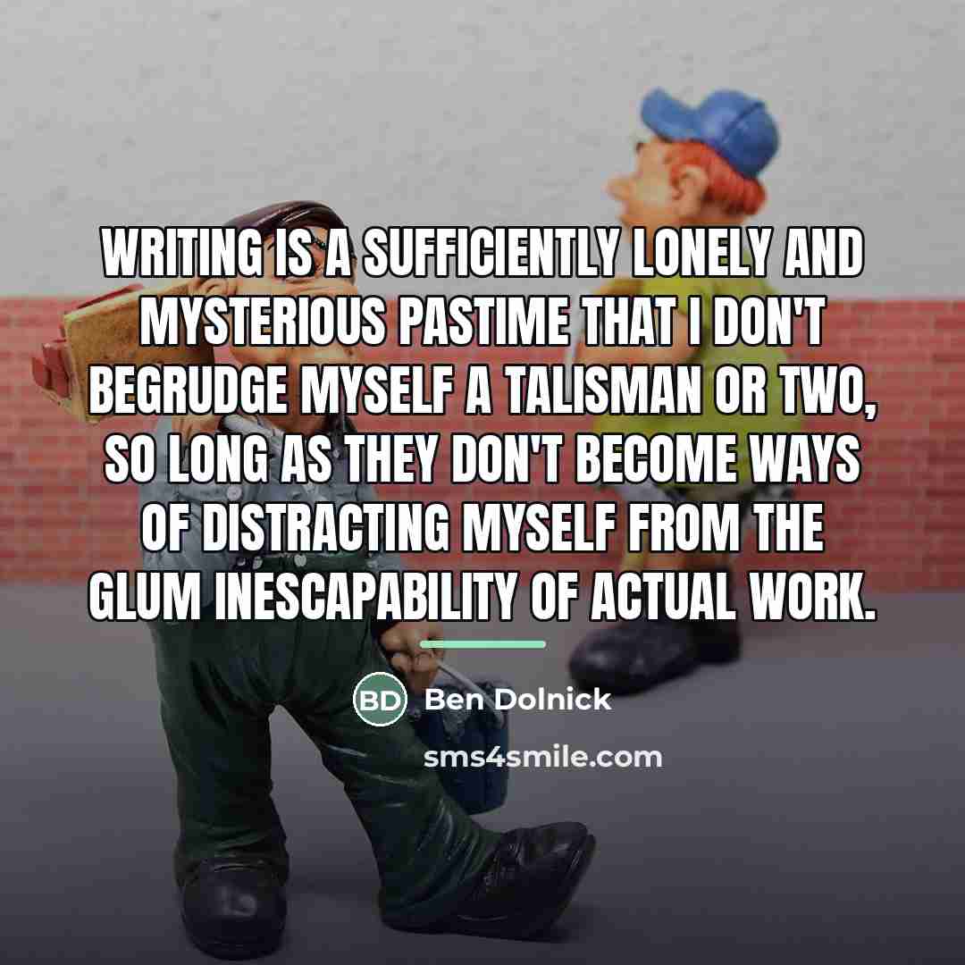 “Writing is a sufficiently lonely and mysterious pastime that I…” quote by Ben Dolnick